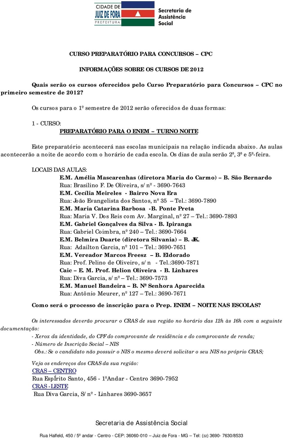 As aulas acontecerão a noite de acordo com o horário de cada escola. Os dias de aula serão 2ª, 3ª e 5ª-feira. LOCAIS DAS AULAS: E.M. Amélia Mascarenhas (diretora Maria do Carmo) B.