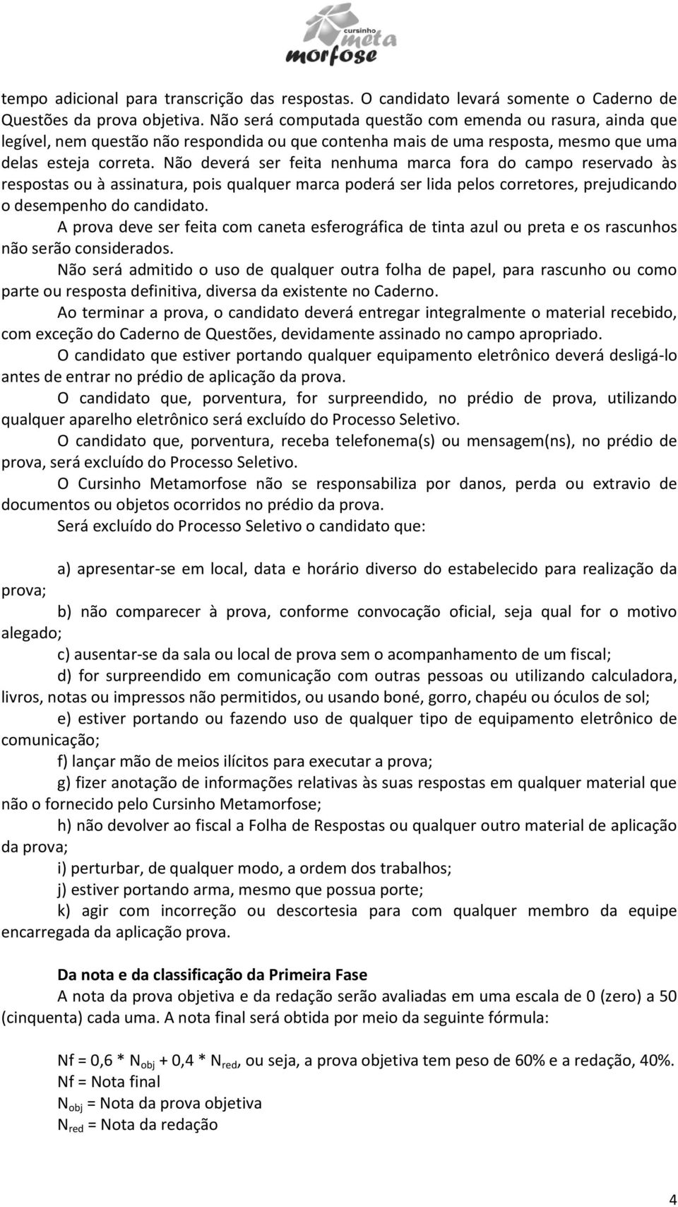 Não deverá ser feita nenhuma marca fora do campo reservado às respostas ou à assinatura, pois qualquer marca poderá ser lida pelos corretores, prejudicando o desempenho do candidato.