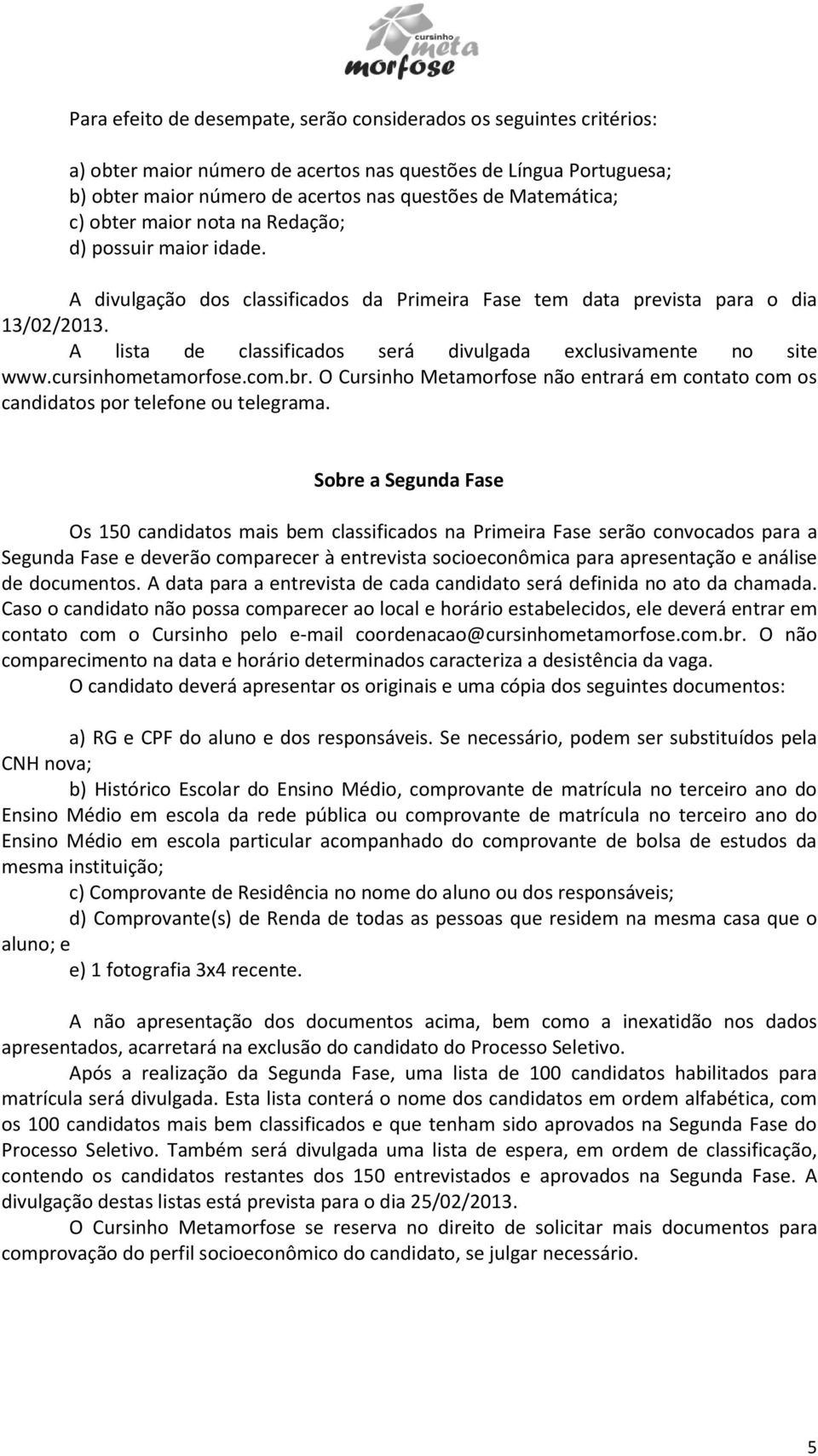 A lista de classificados será divulgada exclusivamente no site www.cursinhometamorfose.com.br. O Cursinho Metamorfose não entrará em contato com os candidatos por telefone ou telegrama.