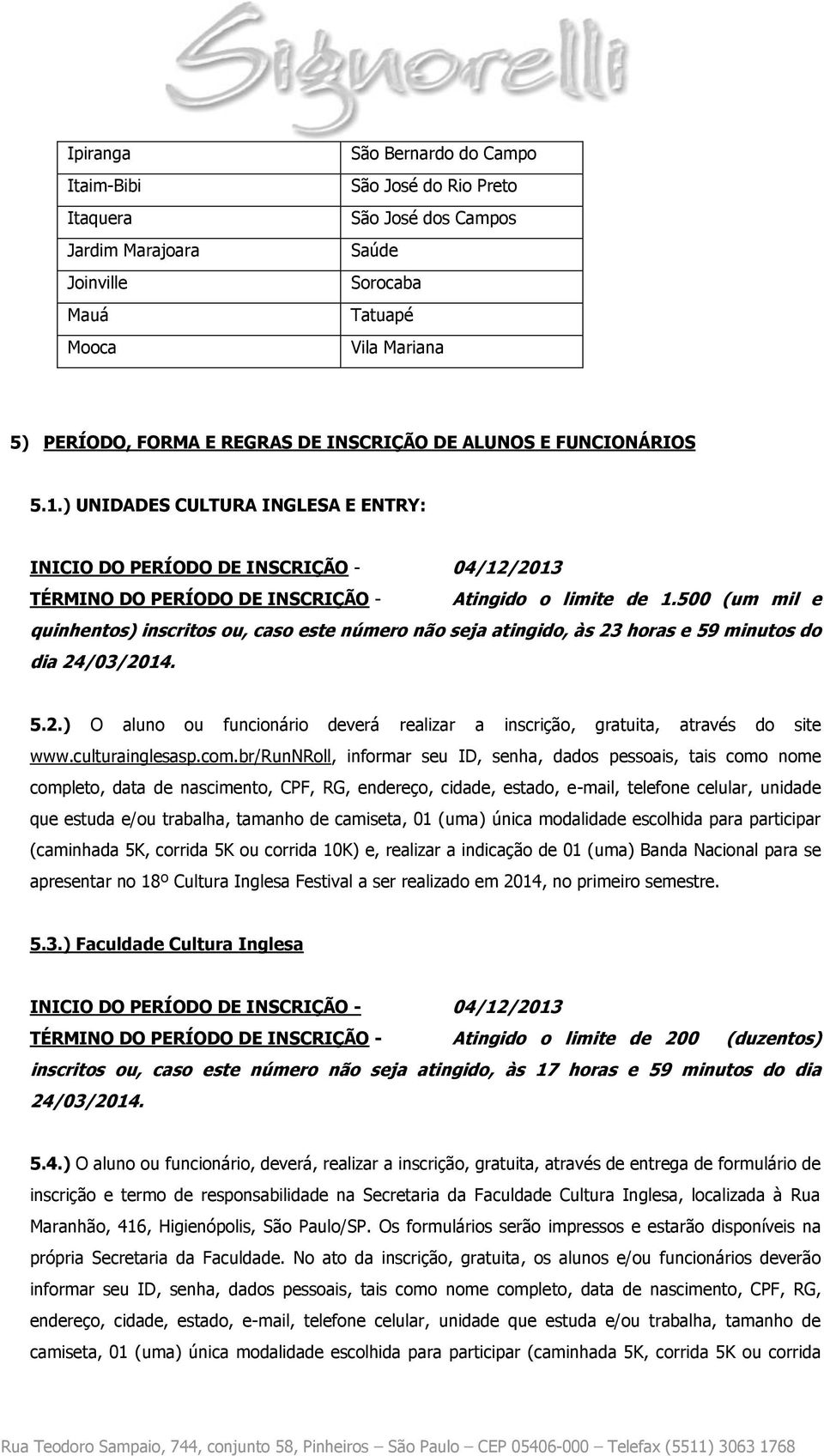 500 (um mil e quinhentos) inscritos ou, caso este número não seja atingido, às 23 horas e 59 minutos do dia 24/03/2014. 5.2.) O aluno ou funcionário deverá realizar a inscrição, gratuita, através do site www.