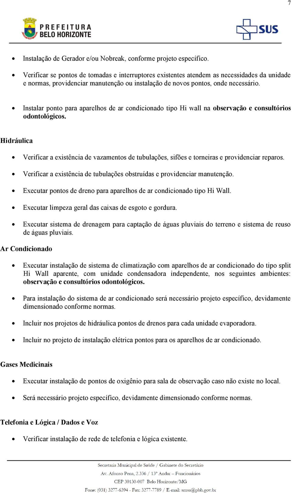 Instalar ponto para aparelhos de ar condicionado tipo Hi wall na observação e consultórios odontológicos.