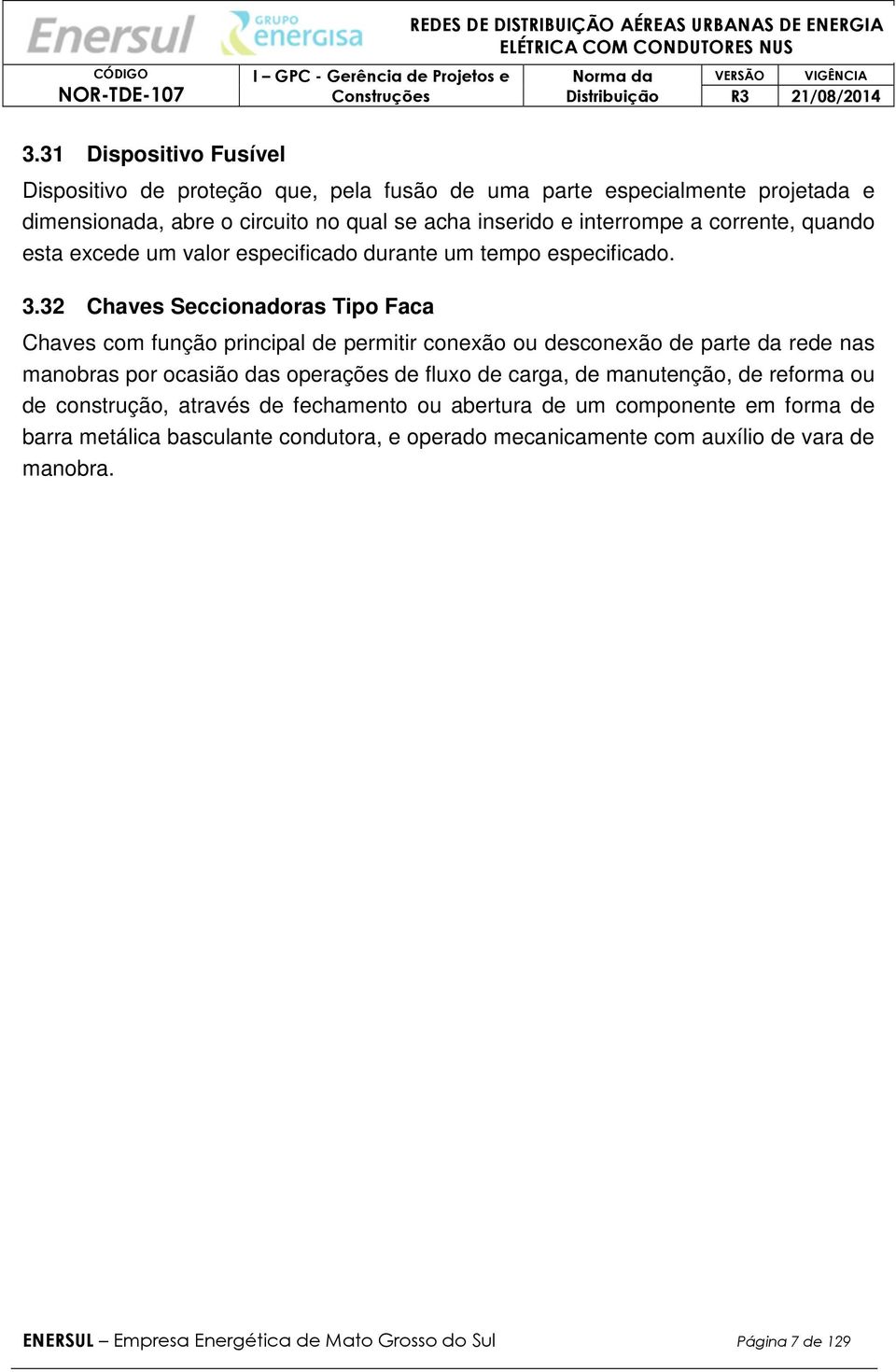 32 Chaves Seccionadoras Tipo Faca Chaves com função principal de permitir conexão ou desconexão de parte da rede nas manobras por ocasião das operações de fluxo de carga, de