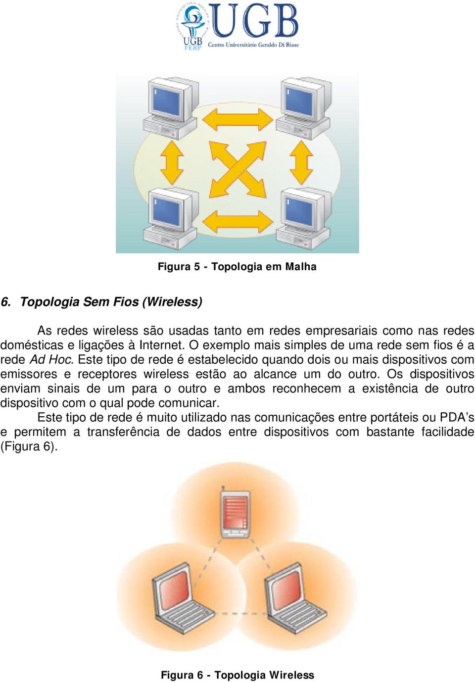 Este tipo de rede é estabelecido quando dois ou mais dispositivos com emissores e receptores wireless estão ao alcance um do outro.