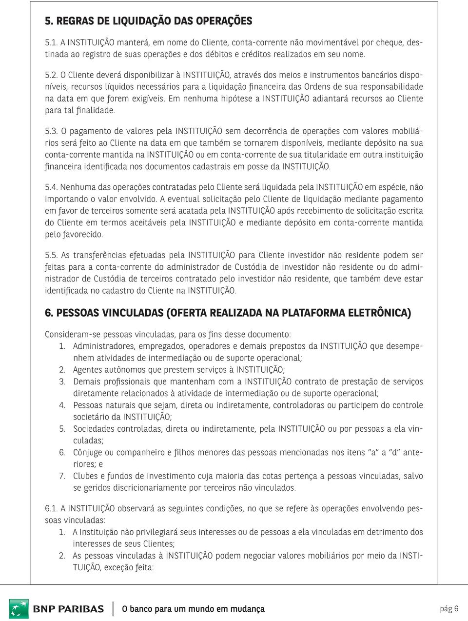 O Cliente deverá disponibilizar à INSTITUIÇÃO, através dos meios e instrumentos bancários disponíveis, recursos líquidos necessários para a liquidação financeira das Ordens de sua responsabilidade na