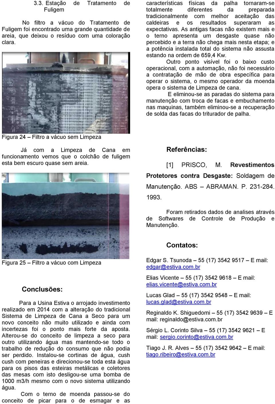 As antigas facas não existem mais e o terno apresenta um desgaste quase não percebido e a terra não chega mais nesta etapa; e a potência instalada total do sistema não assusta estando na ordem de