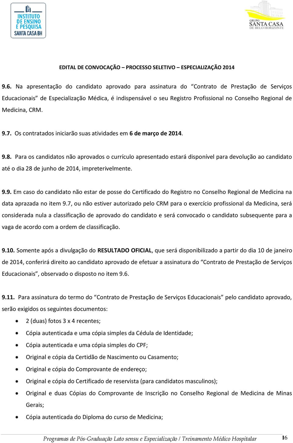 Para os candidatos não aprovados o currículo apresentado estará disponível para devolução ao candidato até o dia 28 de junho de 2014, impreterivelmente. 9.