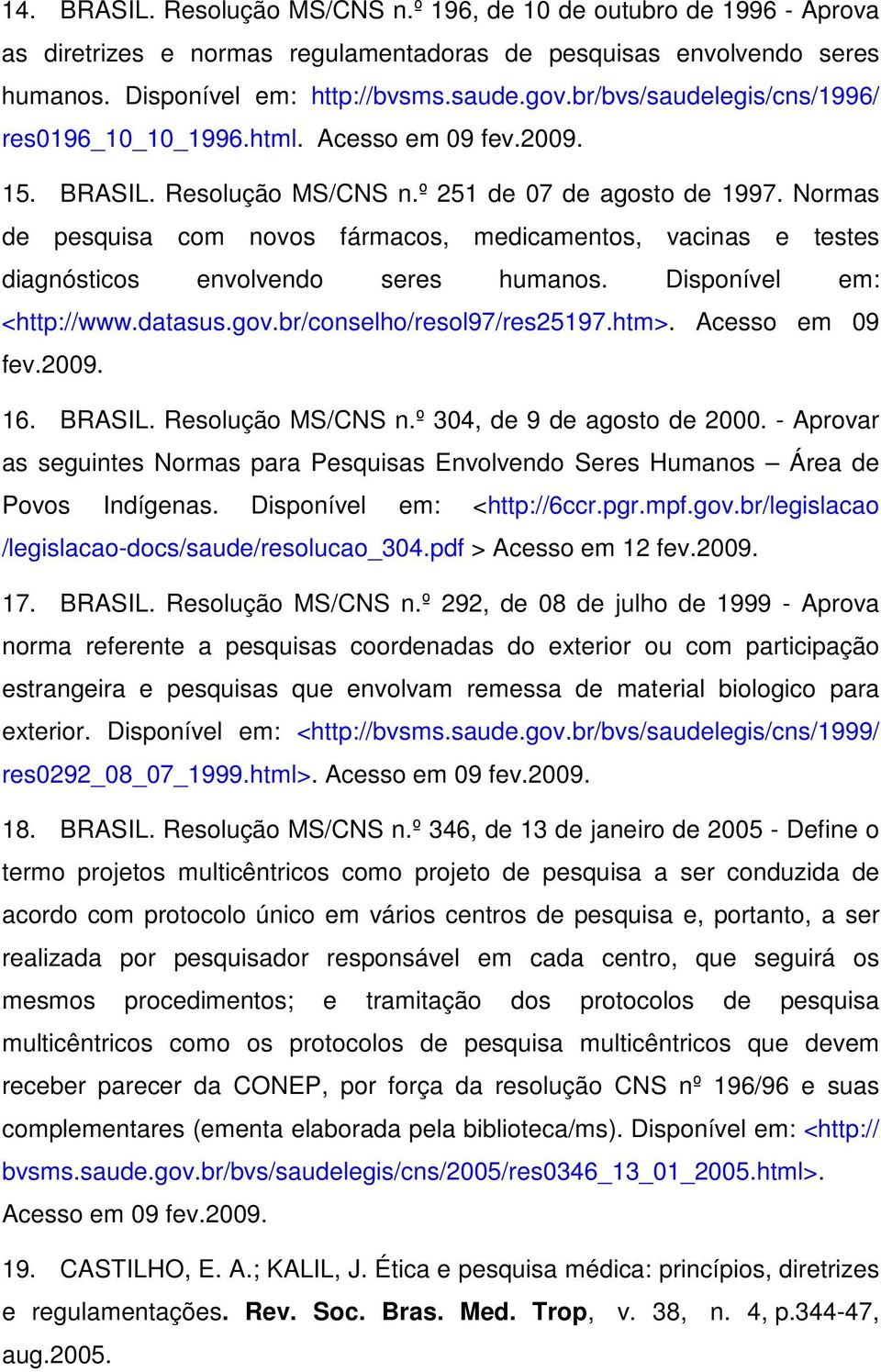 Normas de pesquisa com novos fármacos, medicamentos, vacinas e testes diagnósticos envolvendo seres humanos. Disponível em: <http://www.datasus.gov.br/conselho/resol97/res25197.htm>. Acesso em 09 fev.