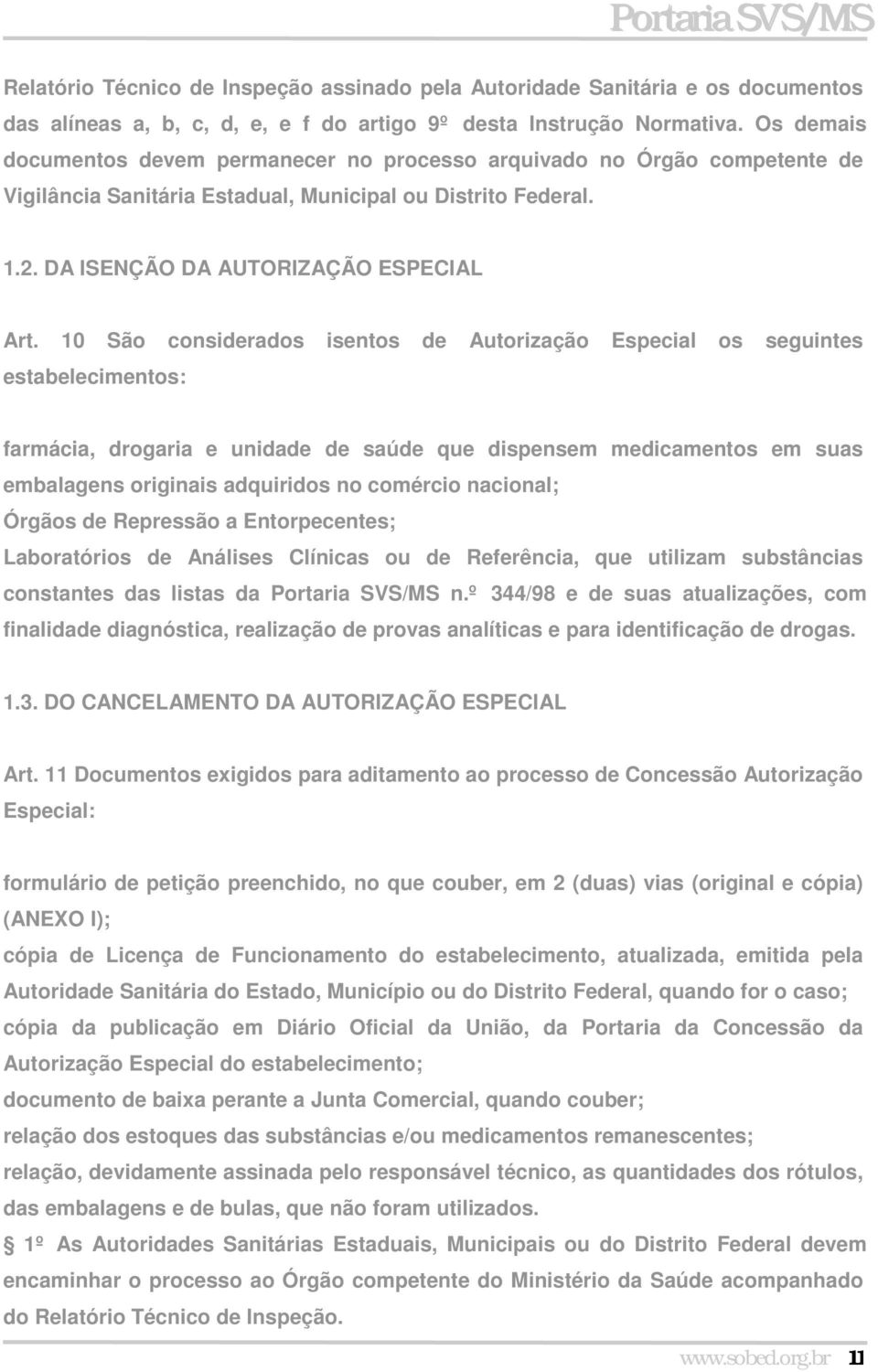 10 São considerados isentos de Autorização Especial os seguintes estabelecimentos: farmácia, drogaria e unidade de saúde que dispensem medicamentos em suas embalagens originais adquiridos no comércio