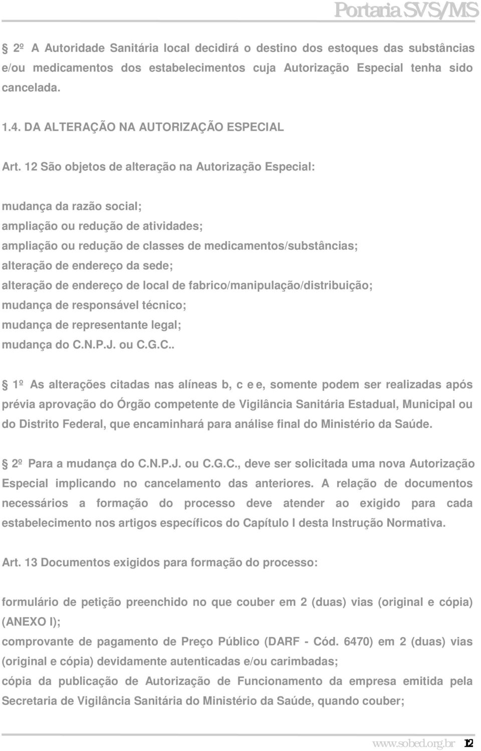 12 São objetos de alteração na Autorização Especial: mudança da razão social; ampliação ou redução de atividades; ampliação ou redução de classes de medicamentos/substâncias; alteração de endereço da