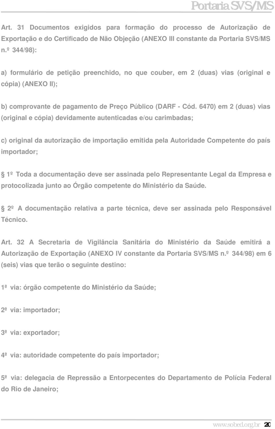 6470) em 2 (duas) vias (original e cópia) devidamente autenticadas e/ou carimbadas; c) original da autorização de importação emitida pela Autoridade Competente do país importador; 1º Toda a