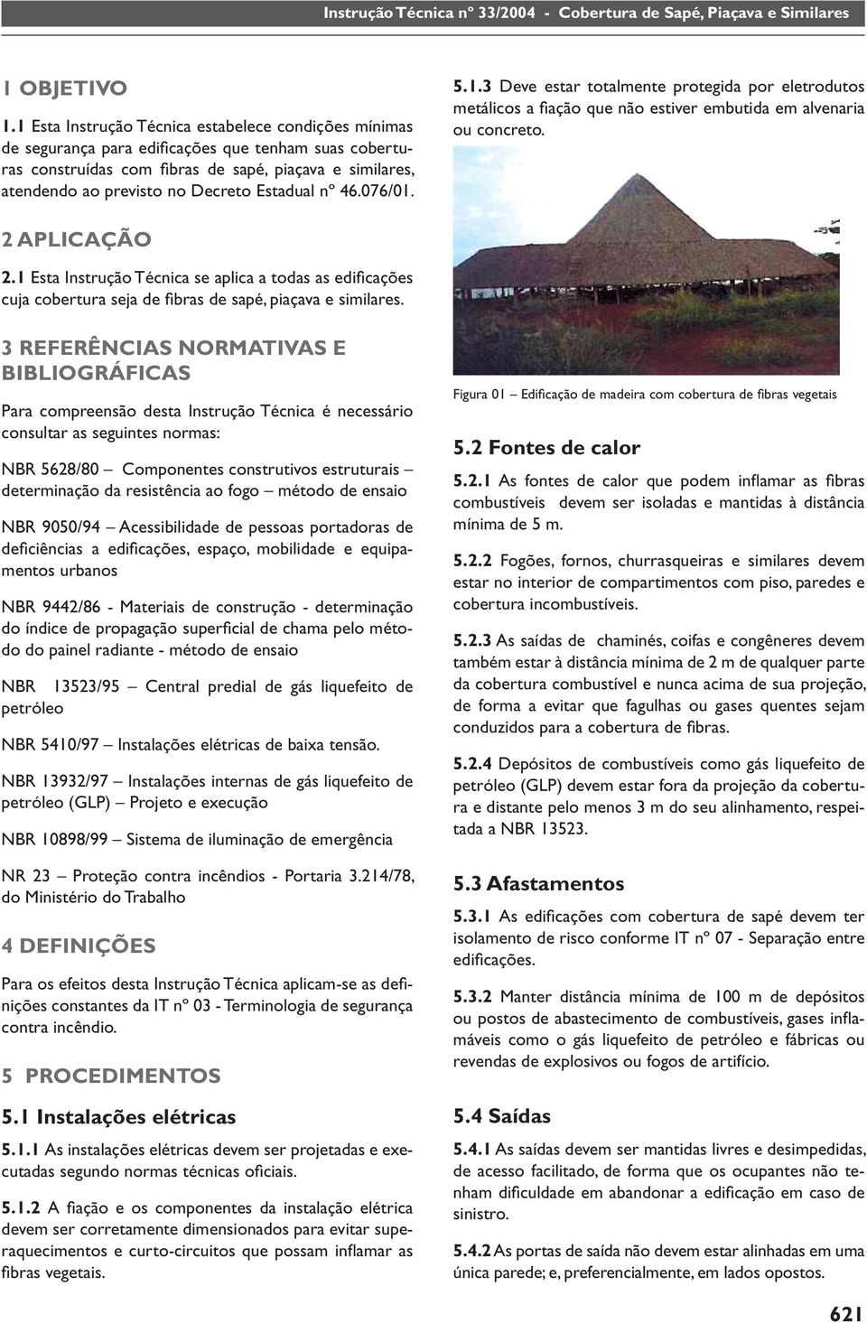 Estadual nº 46.076/01. 5.1.3 Deve estar totalmente protegida por eletrodutos metálicos a fi ação que não estiver embutida em alvenaria ou concreto. 2 APLICAÇÃO 2.