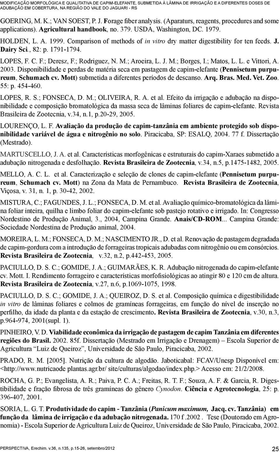 Comparison of methods of in vitro dry matter digestibility for ten feeds. J. Dairy Sci., 82: p. 1791-1794. LOPES, F. C. F.; Deresz, F.; Rodriguez, N. M.; Aroeira, L. J. M.; Borges, I.; Matos, L. L. e Vittori, A.