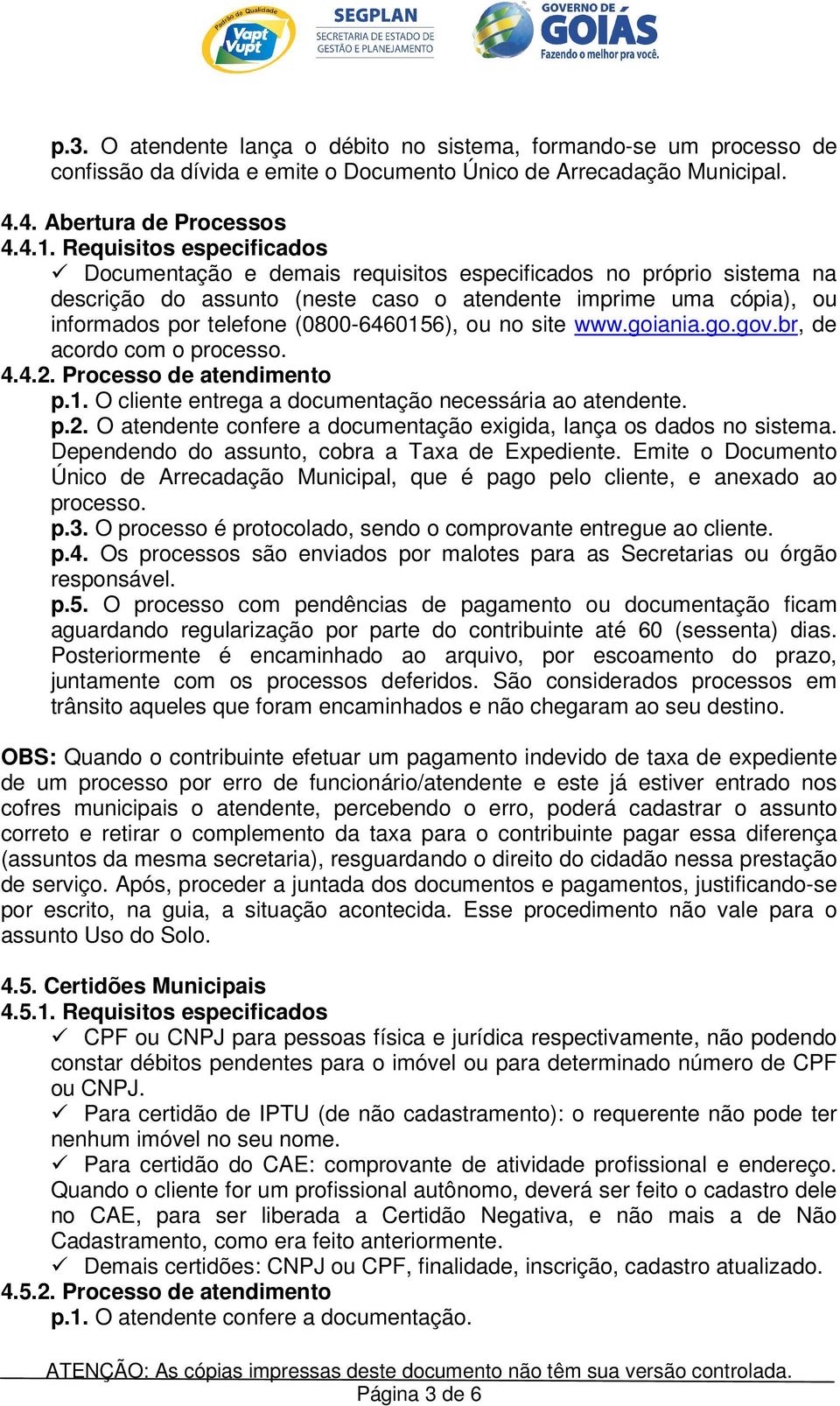 (0800-6460156), ou no site www.goiania.go.gov.br, de acordo com o processo. 4.4.2. Processo de atendimento p.1. O cliente entrega a documentação necessária ao atendente. p.2. O atendente confere a documentação exigida, lança os dados no sistema.