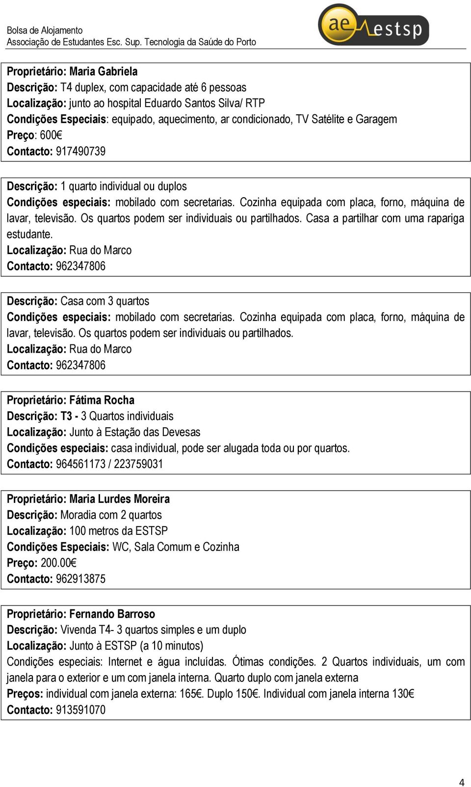 Cozinha equipada com placa, forno, máquina de lavar, televisão. Os quartos podem ser individuais ou partilhados. Casa a partilhar com uma rapariga estudante.