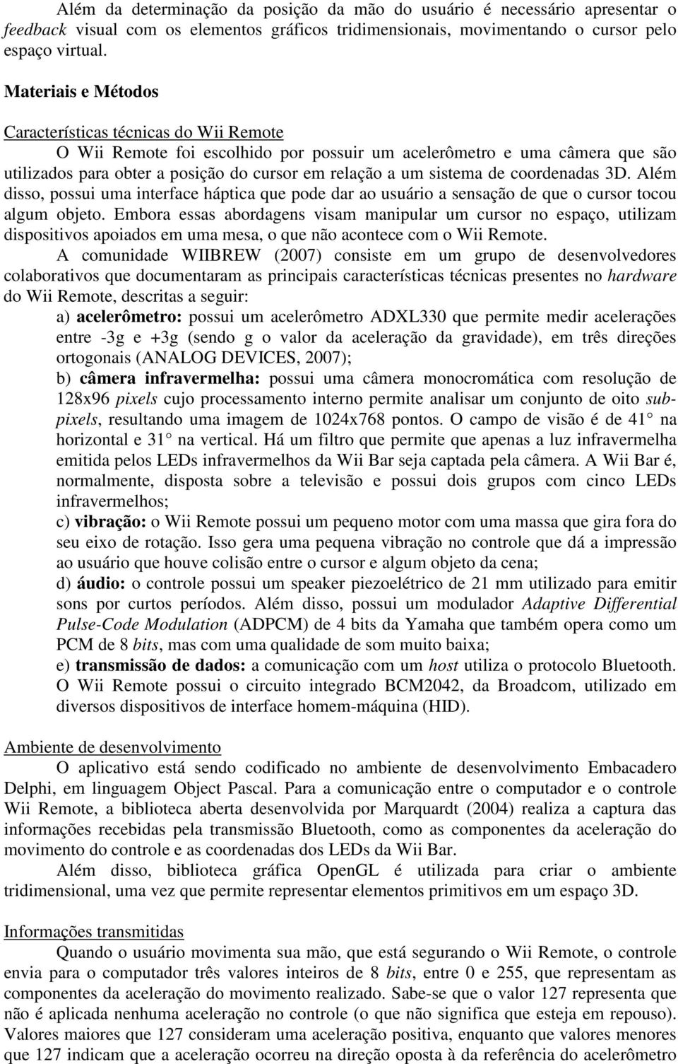 coordenadas 3D. Além dsso, possu uma nterface háptca que pode dar ao usuáro a sensação de que o cursor tocou algum objeto.