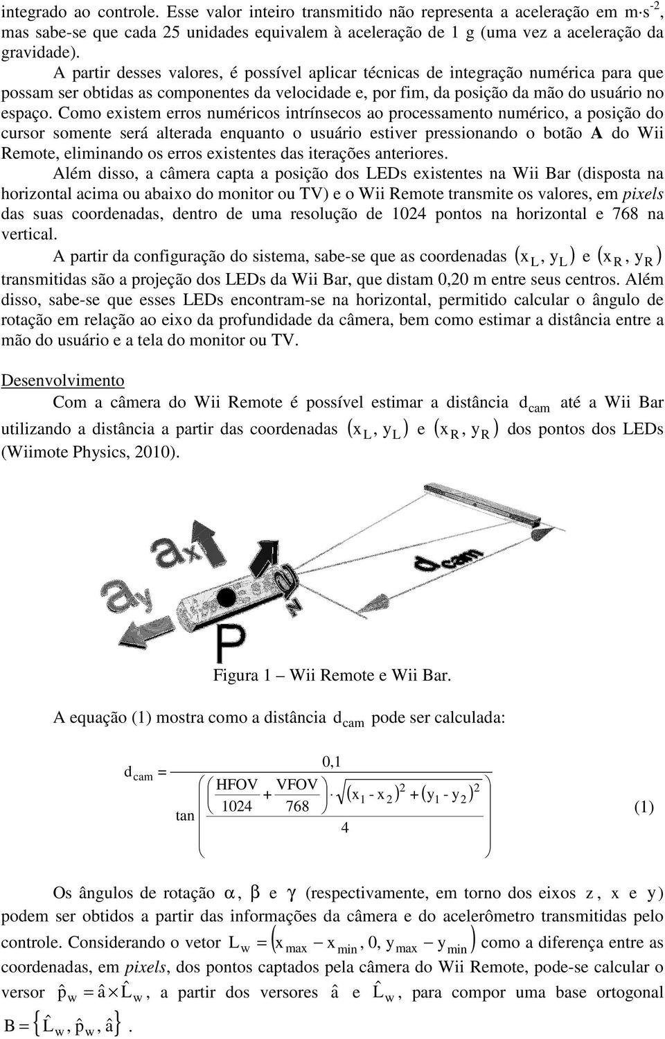 Como exstem erros numércos ntrínsecos ao processamento numérco, a posção do cursor somente será alterada enquanto o usuáro estver pressonando o botão A do W Remote, elmnando os erros exstentes das