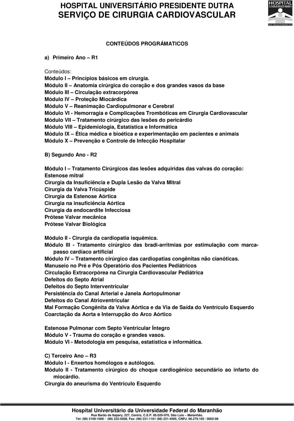 Hemorragia e Complicações Trombóticas em Cirurgia Cardiovascular Módulo VII Tratamento cirúrgico das lesões do pericárdio Módulo VIII Epidemiologia, Estatística e Informática Módulo IX Ética médica e