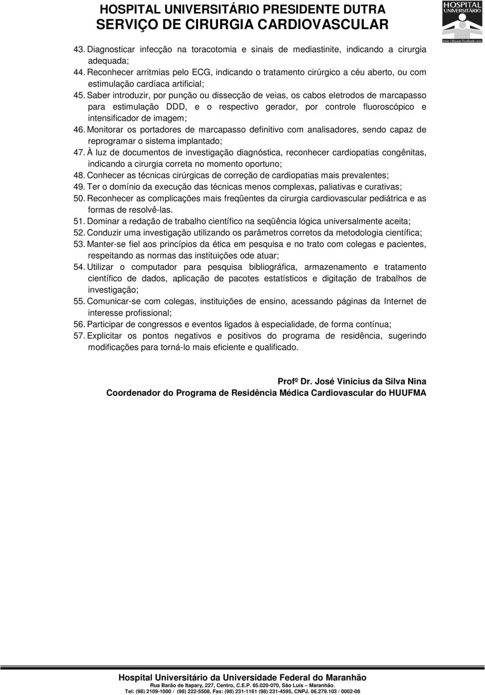 Saber introduzir, por punção ou dissecção de veias, os cabos eletrodos de marcapasso para estimulação DDD, e o respectivo gerador, por controle fluoroscópico e intensificador de imagem; 46.