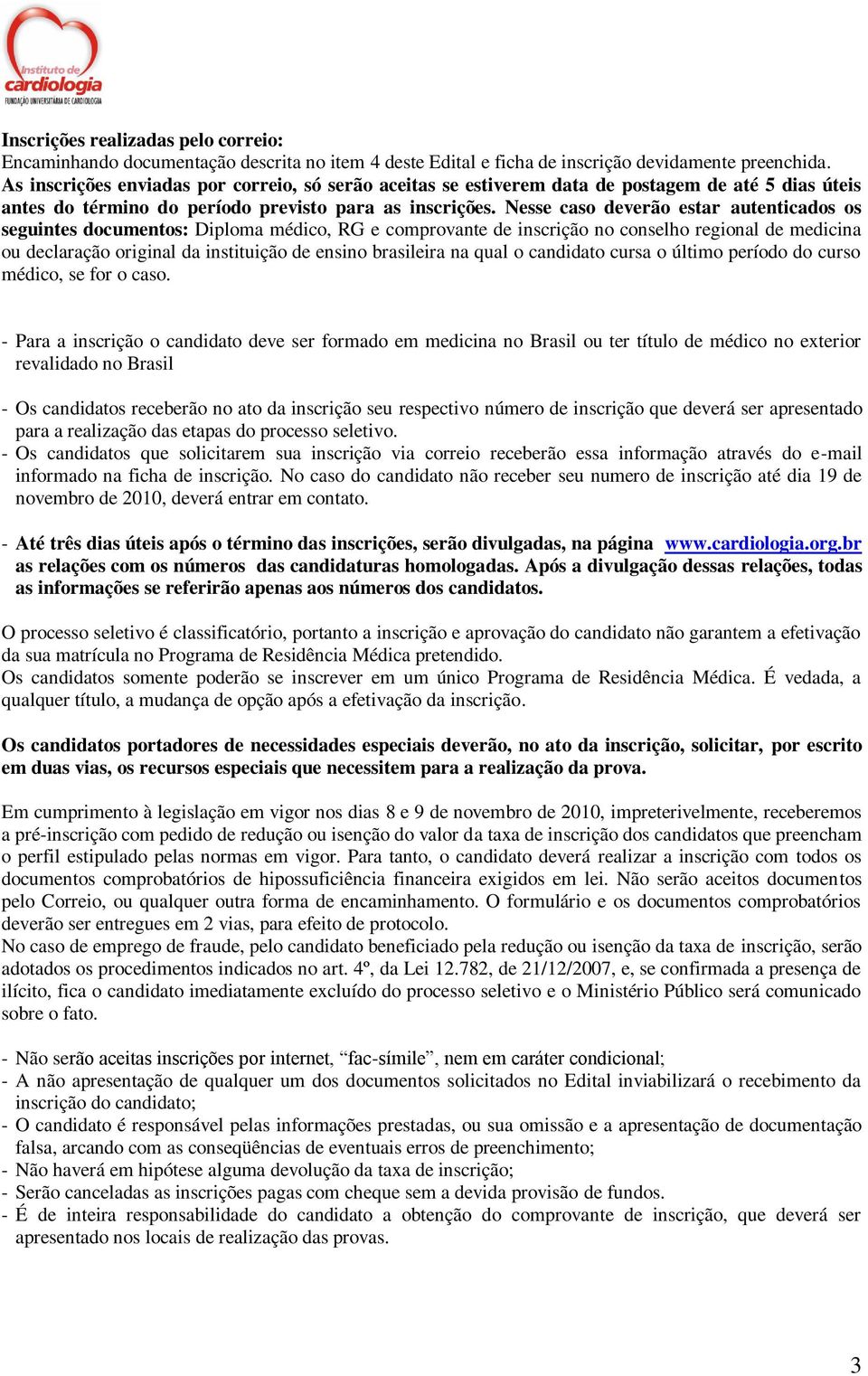 Nesse caso deverão estar autenticados os seguintes documentos: Diploma médico, RG e comprovante de inscrição no conselho regional de medicina ou declaração original da instituição de ensino