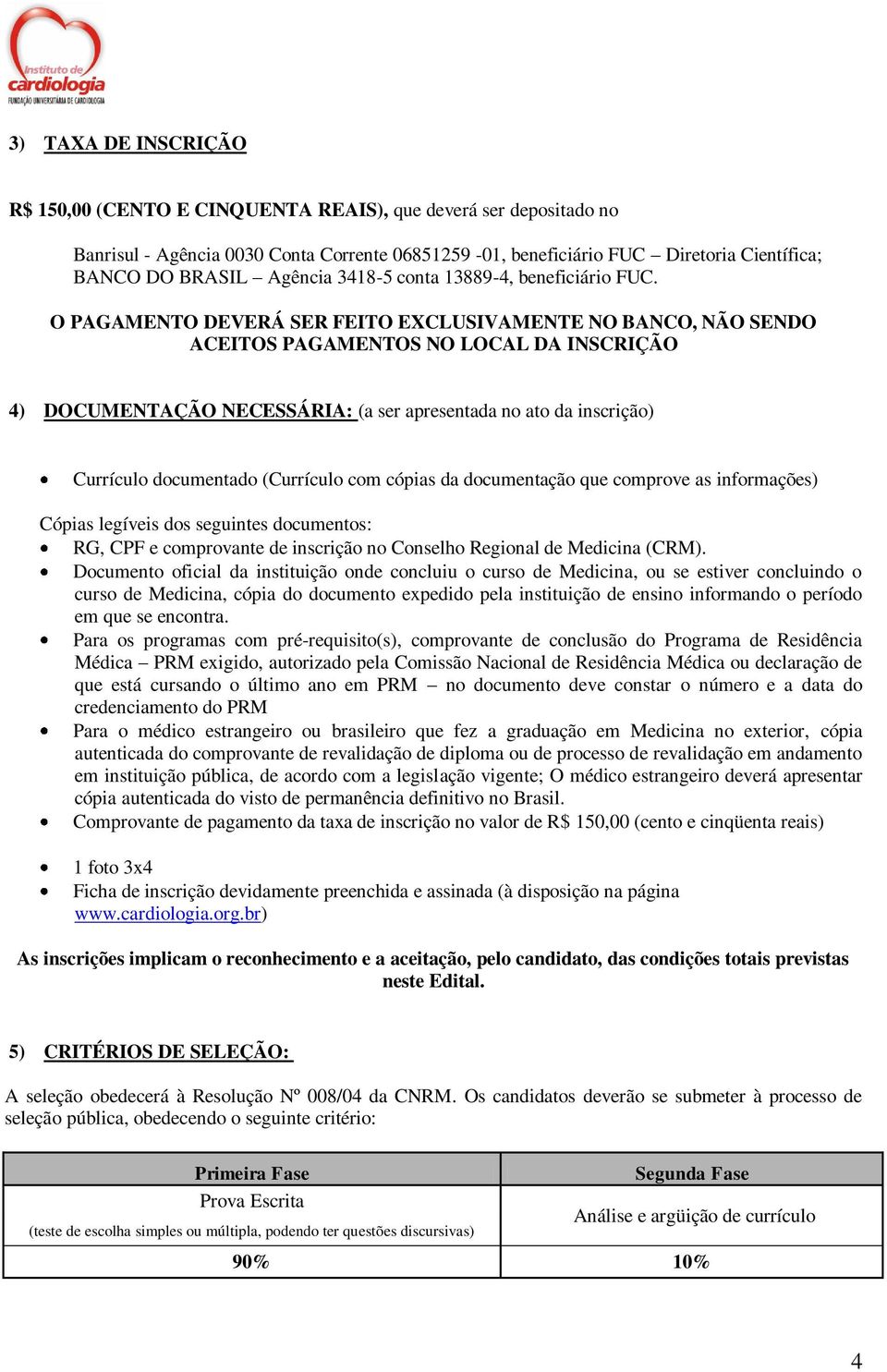 O PAGAMENTO DEVERÁ SER FEITO EXCLUSIVAMENTE NO BANCO, NÃO SENDO ACEITOS PAGAMENTOS NO LOCAL DA INSCRIÇÃO 4) DOCUMENTAÇÃO NECESSÁRIA: (a ser apresentada no ato da inscrição) Currículo documentado