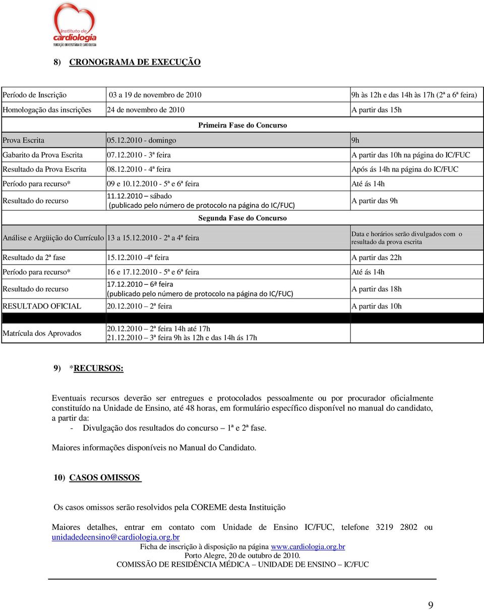 12.2010-5ª e 6ª feira Até ás 14h Resultado do recurso 11.12.2010 sábado (publicado pelo número de protocolo na página do IC/FUC) Segunda Fase do Concurso A partir das 9h Análise e Argüição do Currículo 13 a 15.
