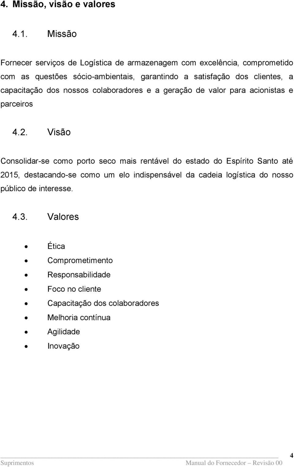 clientes, a capacitação dos nossos colaboradores e a geração de valor para acionistas e parceiros 4.2.