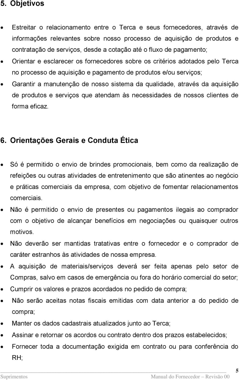 sistema da qualidade, através da aquisição de produtos e serviços que atendam às necessidades de nossos clientes de forma eficaz. 6.