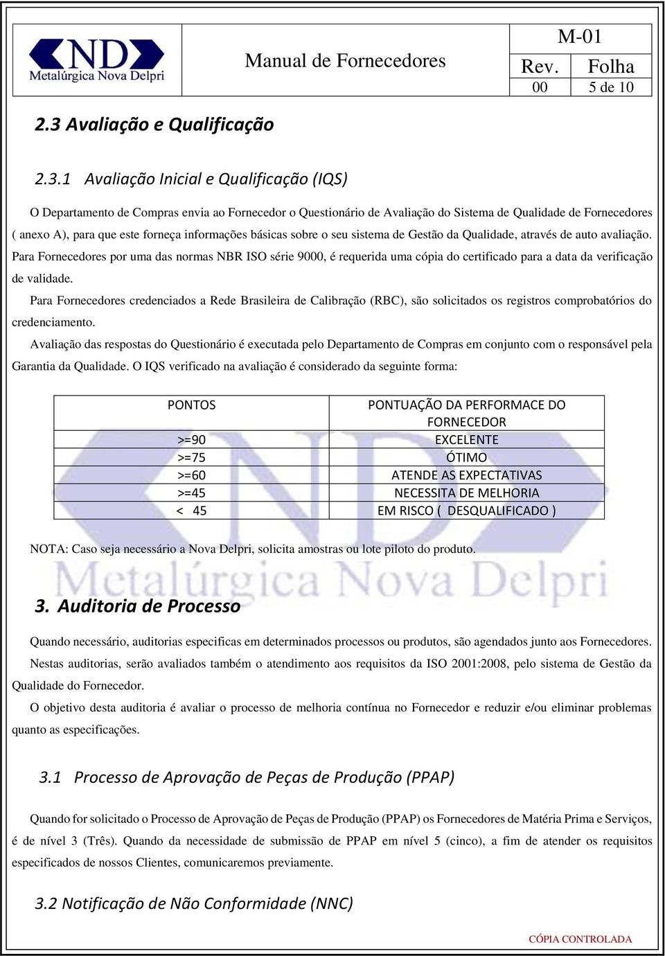 1 Avaliação Inicial e Qualificação (IQS) O Departamento de Compras envia ao Fornecedor o Questionário de Avaliação do Sistema de Qualidade de Fornecedores ( anexo A), para que este forneça