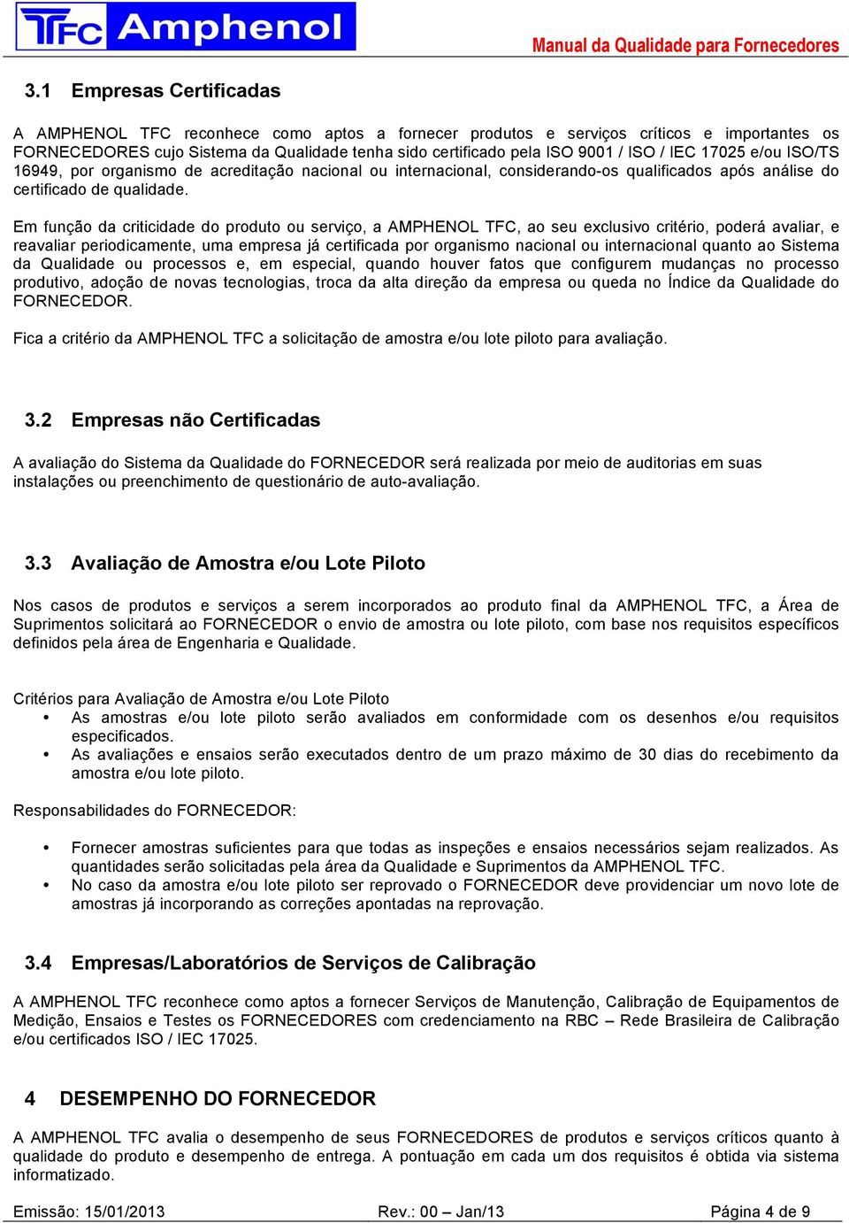 Em função da criticidade do produto ou serviço, a AMPHENOL TFC, ao seu exclusivo critério, poderá avaliar, e reavaliar periodicamente, uma empresa já certificada por organismo nacional ou