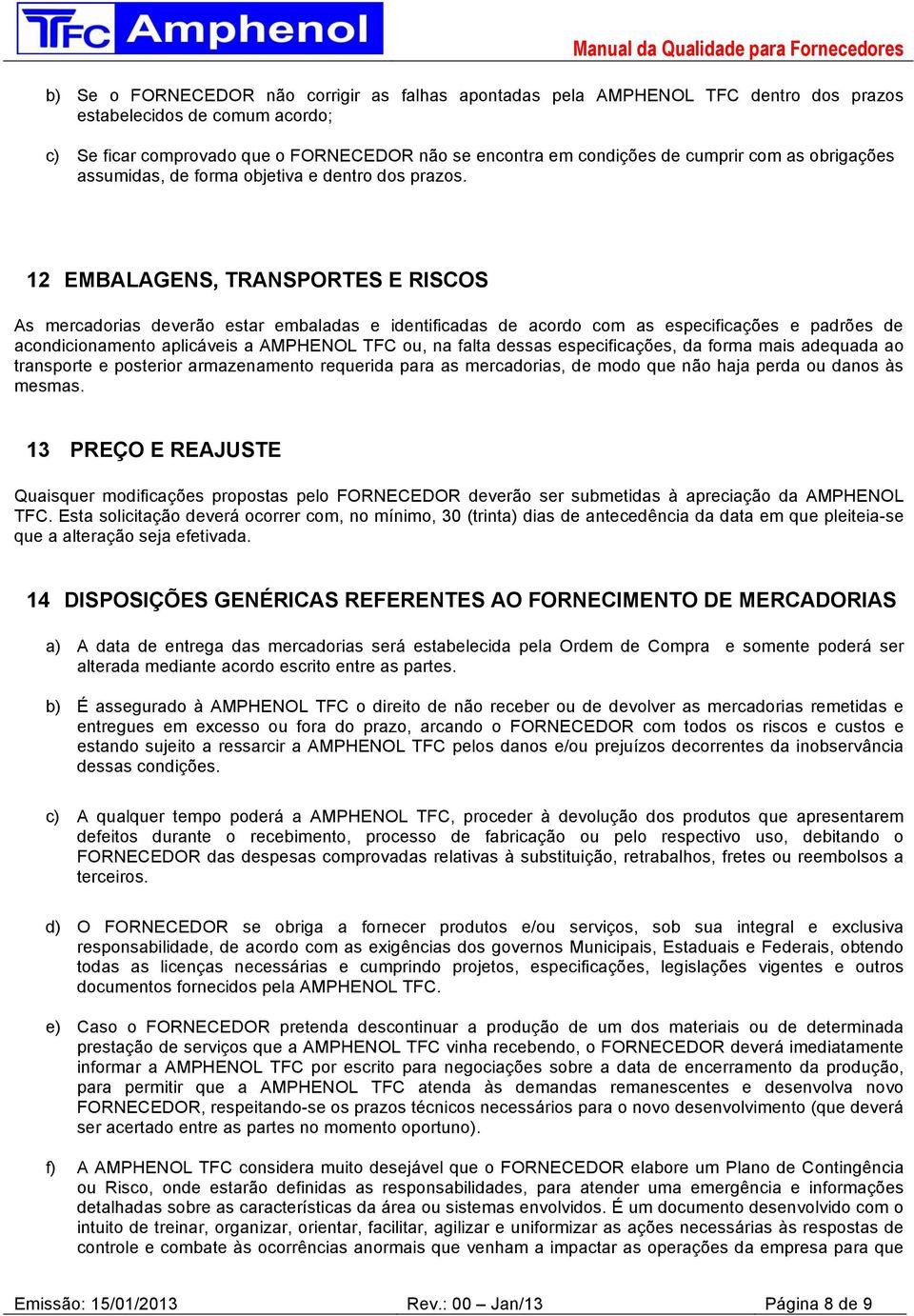 12 EMBALAGENS, TRANSPORTES E RISCOS As mercadorias deverão estar embaladas e identificadas de acordo com as especificações e padrões de acondicionamento aplicáveis a AMPHENOL TFC ou, na falta dessas