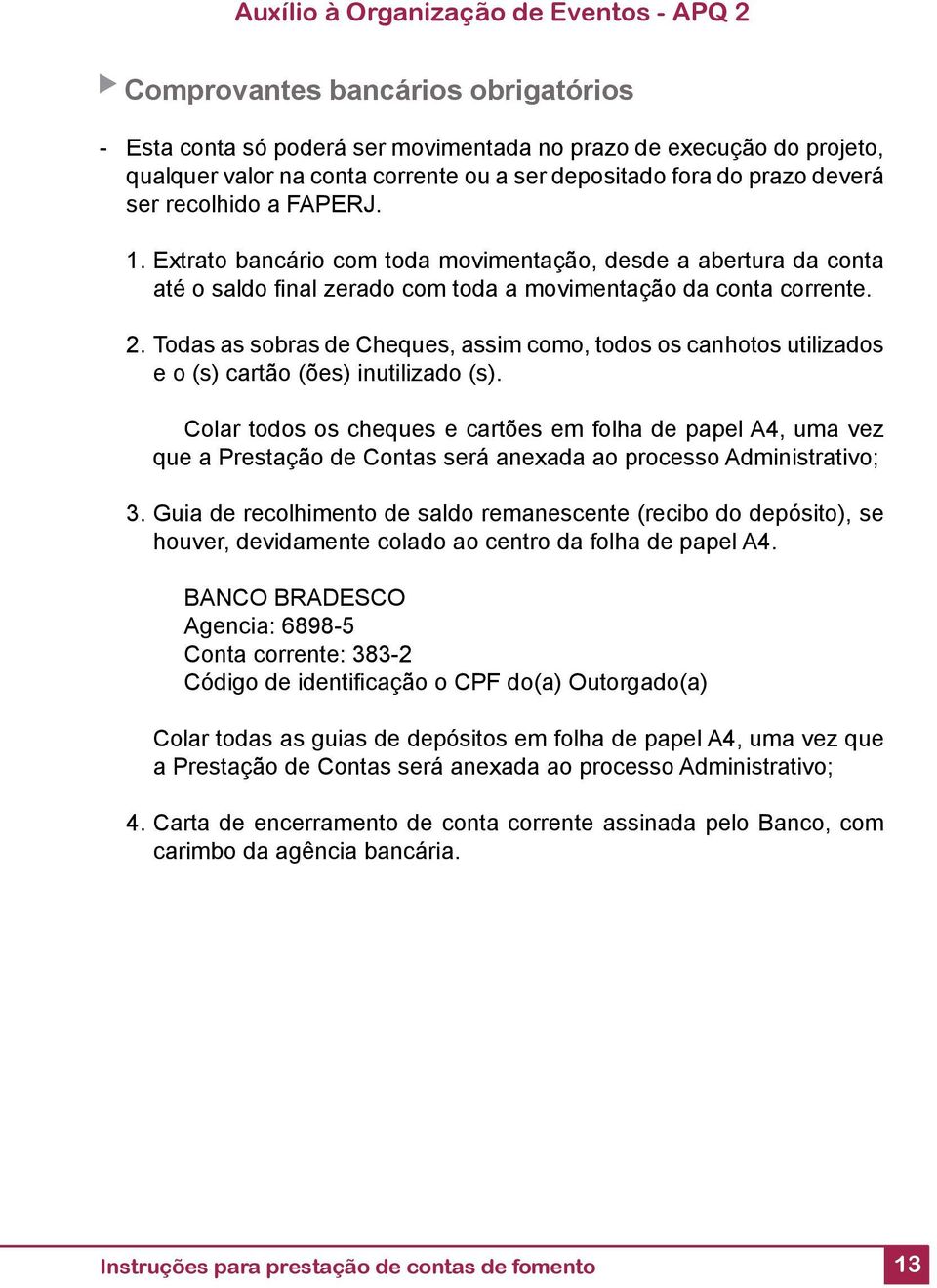 Todas as sobras de Cheques, assim como, todos os canhotos utilizados e o (s) cartão (ões) inutilizado (s).