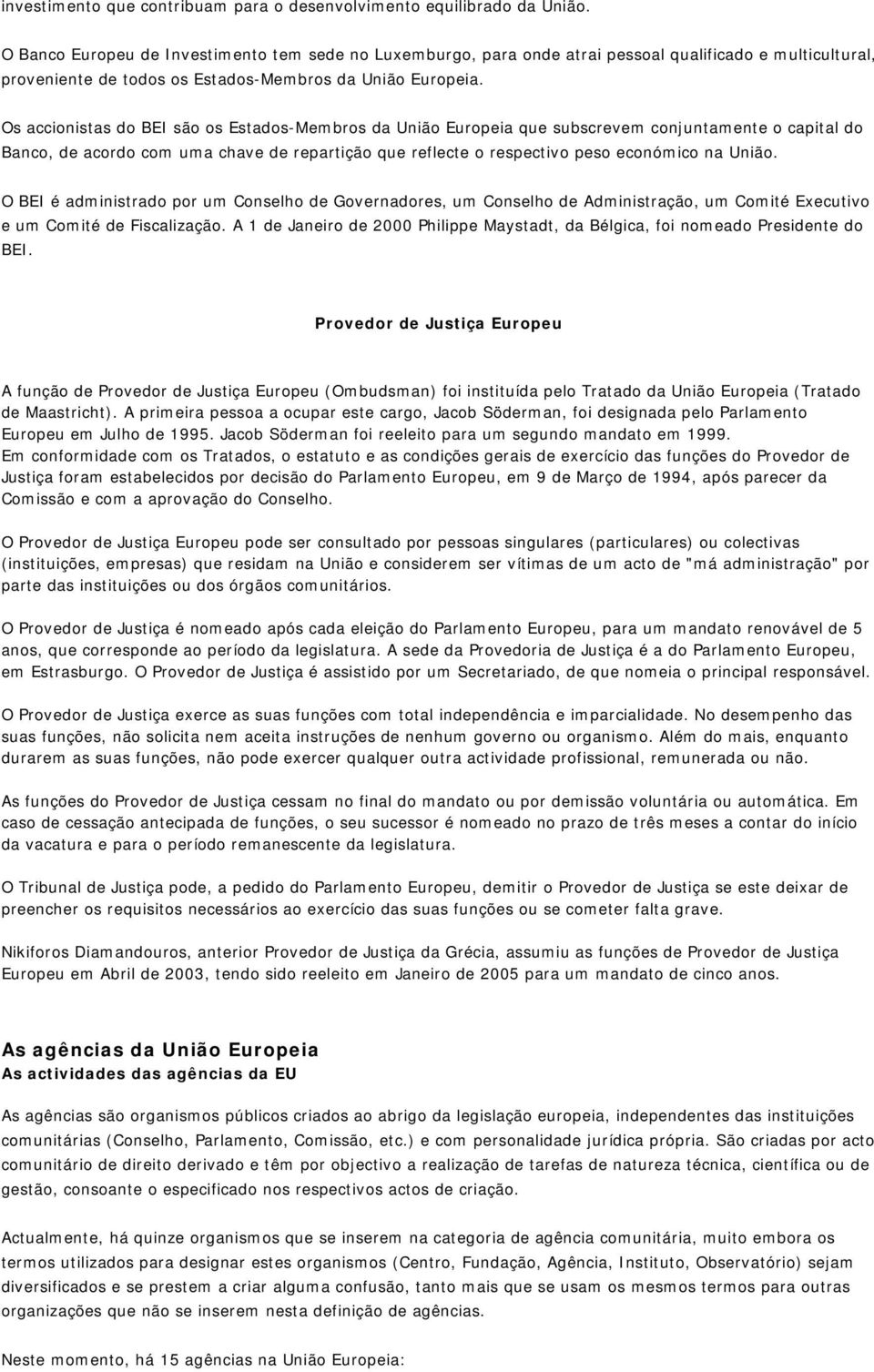 Os accionistas do BEI são os Estados-Membros da União Europeia que subscrevem conjuntamente o capital do Banco, de acordo com uma chave de repartição que reflecte o respectivo peso económico na União.