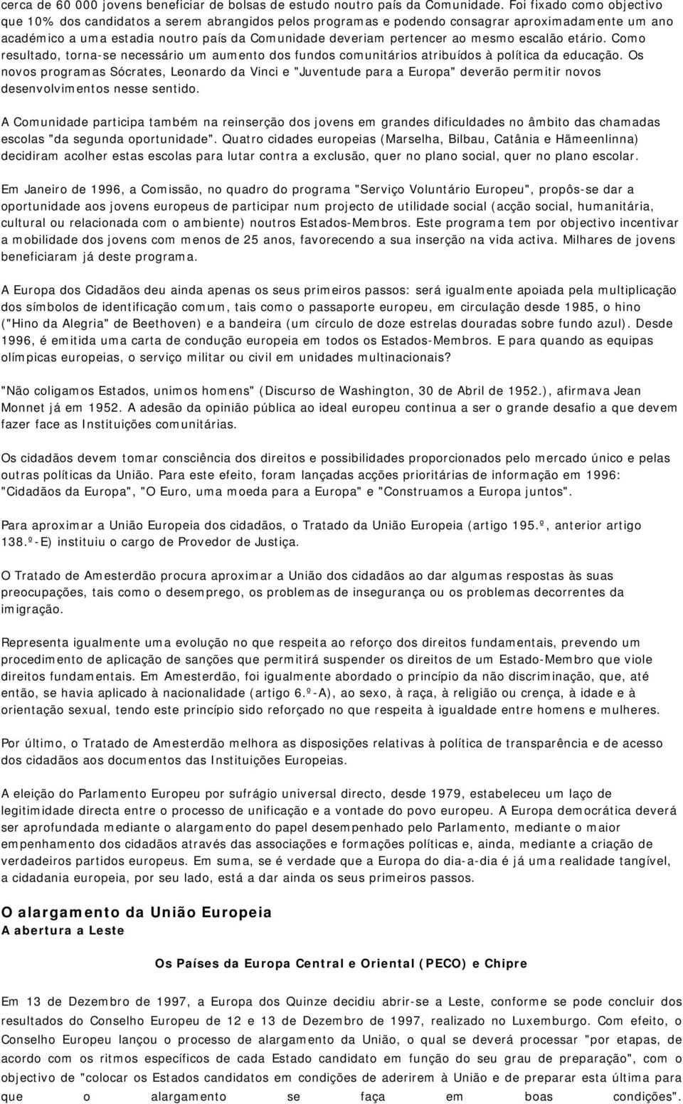 mesmo escalão etário. Como resultado, torna-se necessário um aumento dos fundos comunitários atribuídos à política da educação.