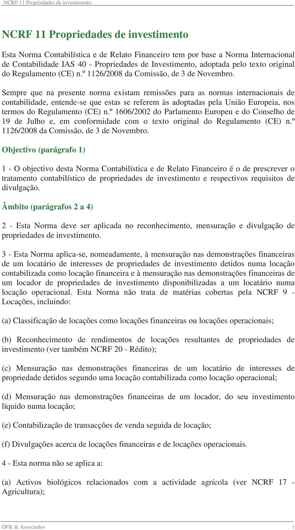 Sempre que na presente norma existam remissões para as normas internacionais de contabilidade, entende-se que estas se referem às adoptadas pela União Europeia, nos termos do Regulamento (CE) n.