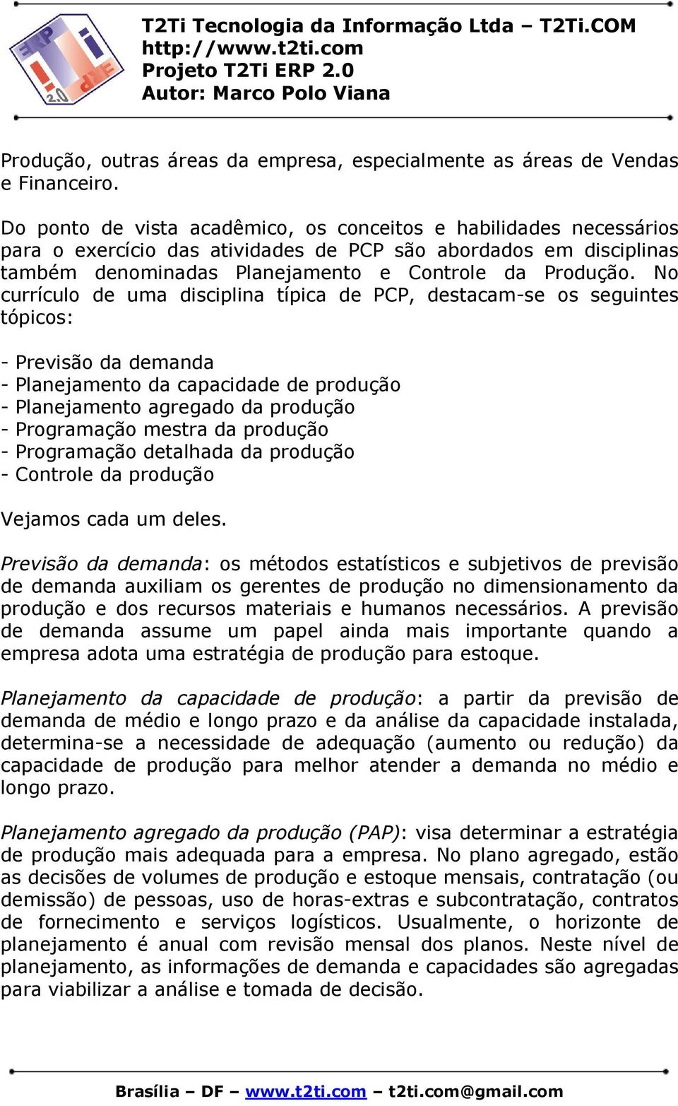 No currículo de uma disciplina típica de PCP, destacam-se os seguintes tópicos: - Previsão da demanda - Planejamento da capacidade de produção - Planejamento agregado da produção - Programação mestra