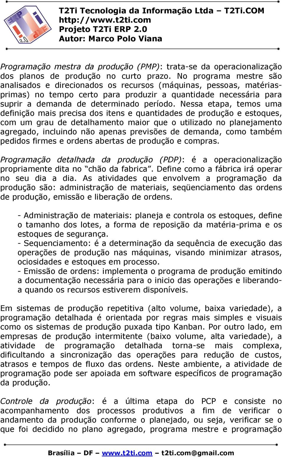 Nessa etapa, temos uma definição mais precisa dos itens e quantidades de produção e estoques, com um grau de detalhamento maior que o utilizado no planejamento agregado, incluindo não apenas