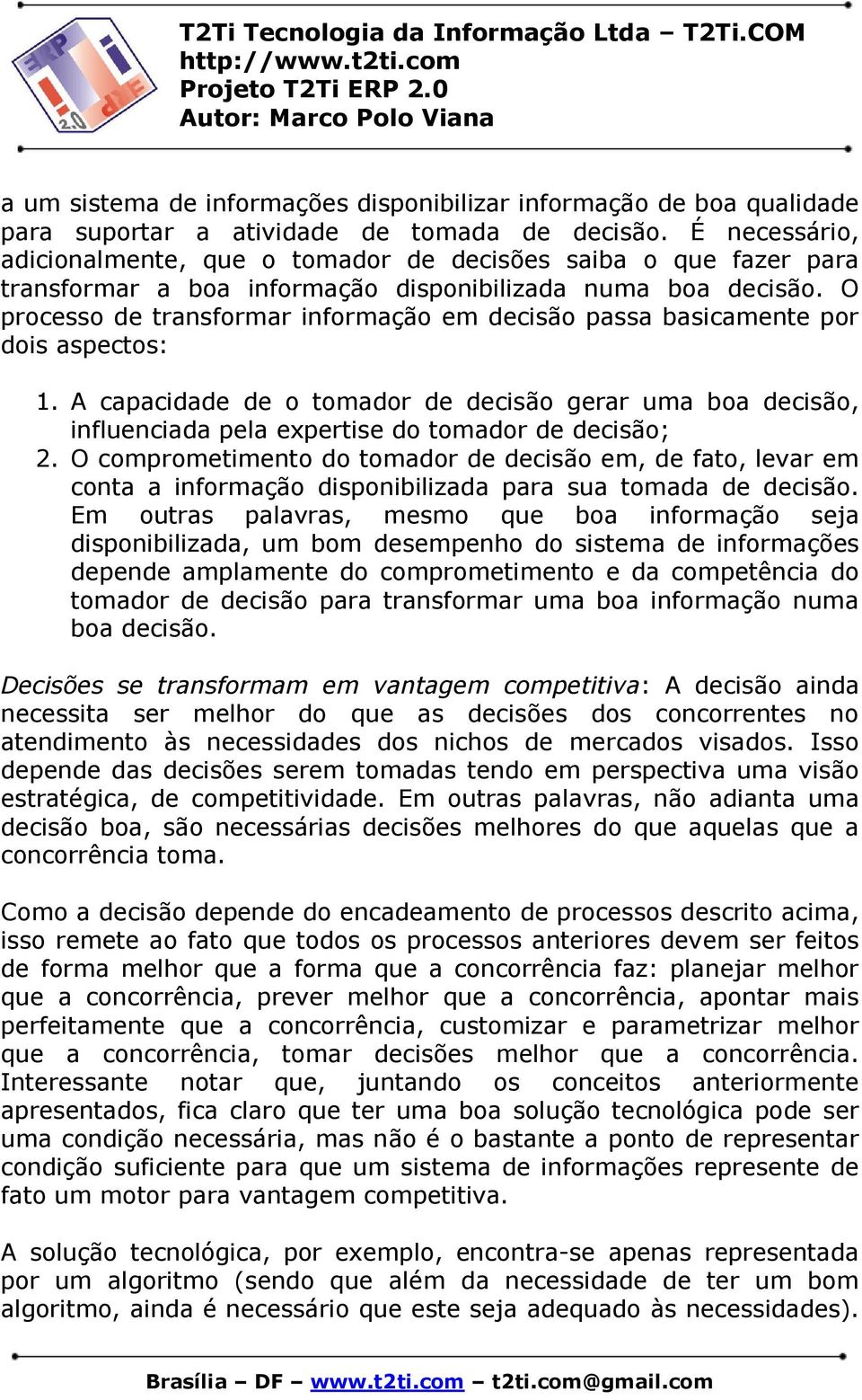 O processo de transformar informação em decisão passa basicamente por dois aspectos: 1.