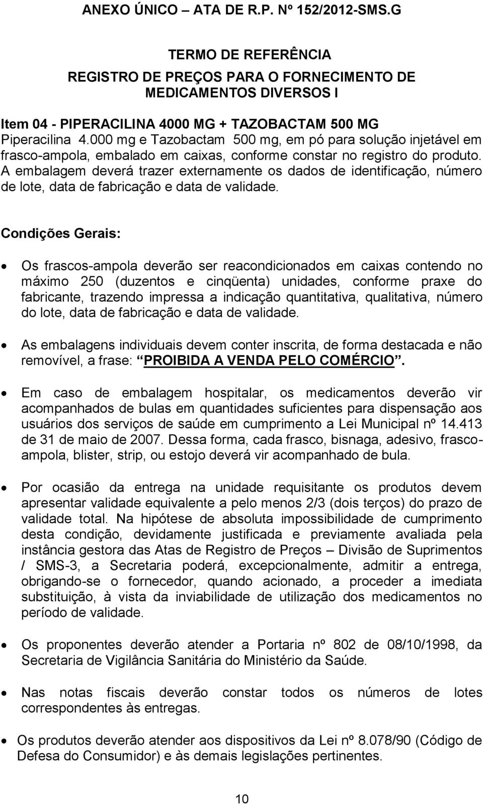 A embalagem deverá trazer externamente os dados de identificação, número de lote, data de fabricação e data de validade.