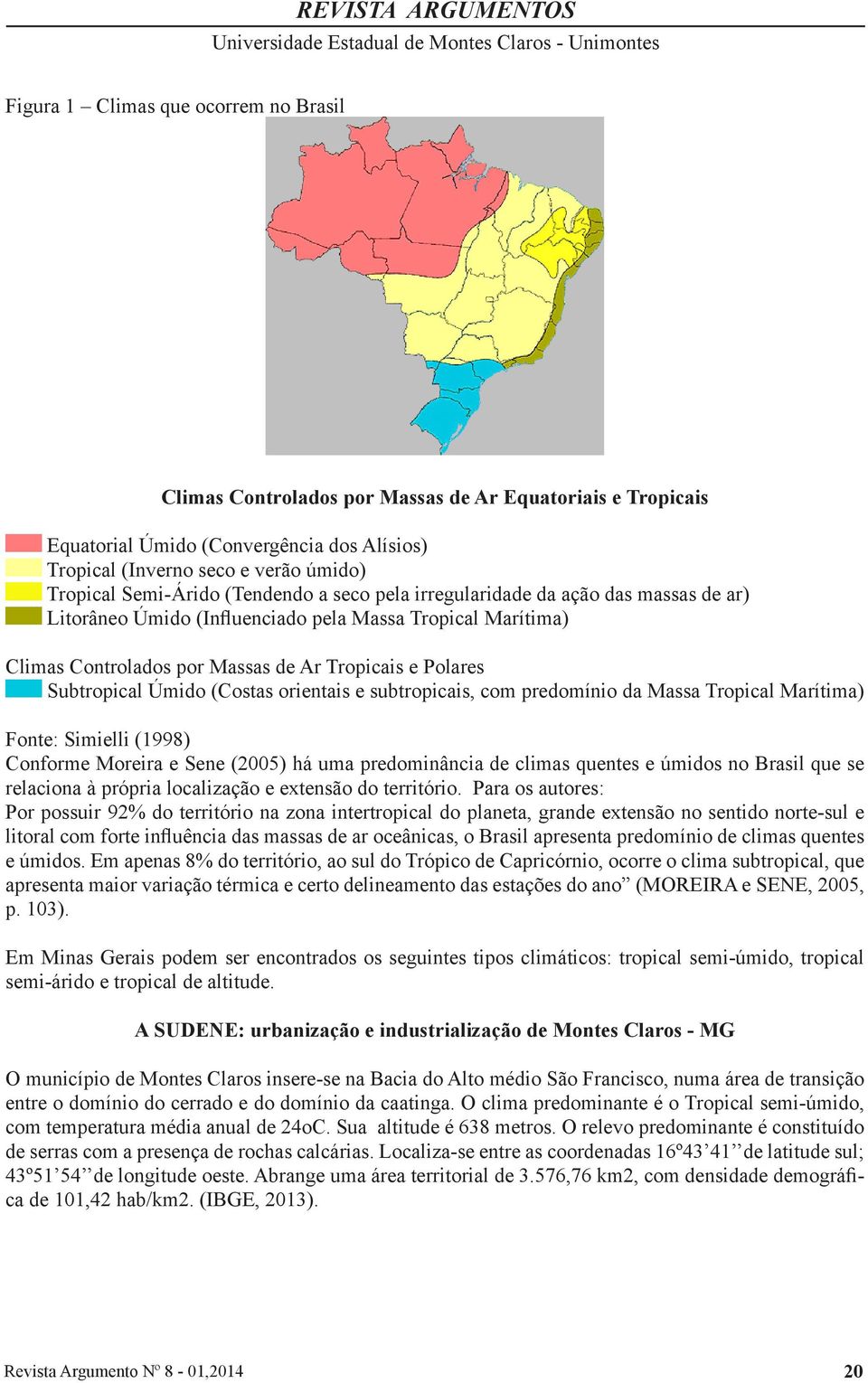 (Costas orientais e subtropicais, com predomínio da Massa Tropical Marítima) Fonte: Simielli (1998) Conforme Moreira e Sene (2005) há uma predominância de climas quentes e úmidos no Brasil que se