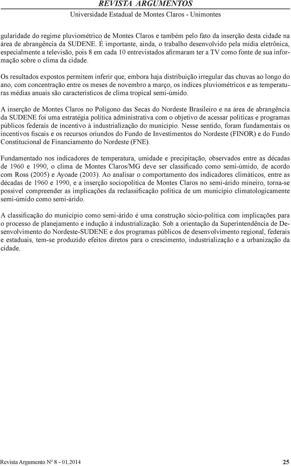 Os resultados expostos permitem inferir que, embora haja distribuição irregular das chuvas ao longo do ano, com concentração entre os meses de novembro a março, os índices pluviométricos e as