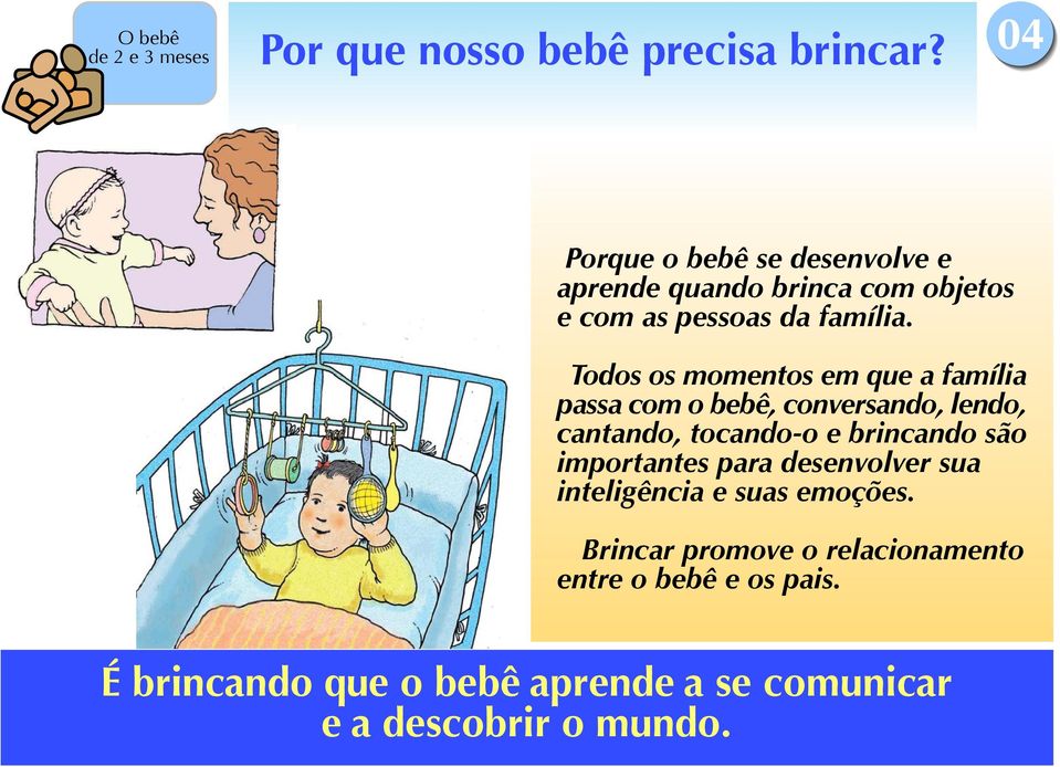 Todos os momentos em que a família passa com o bebê, conversando, lendo, cantando, tocando-o e brincando