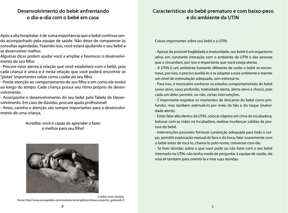 Algumas dicas podem ajudar você a ampliar e favorecer o desenvolvimento do seu filho: - Procure estar atenta à relação que você estabelece com o bebê, pois cada criança é única e é nesta relação que