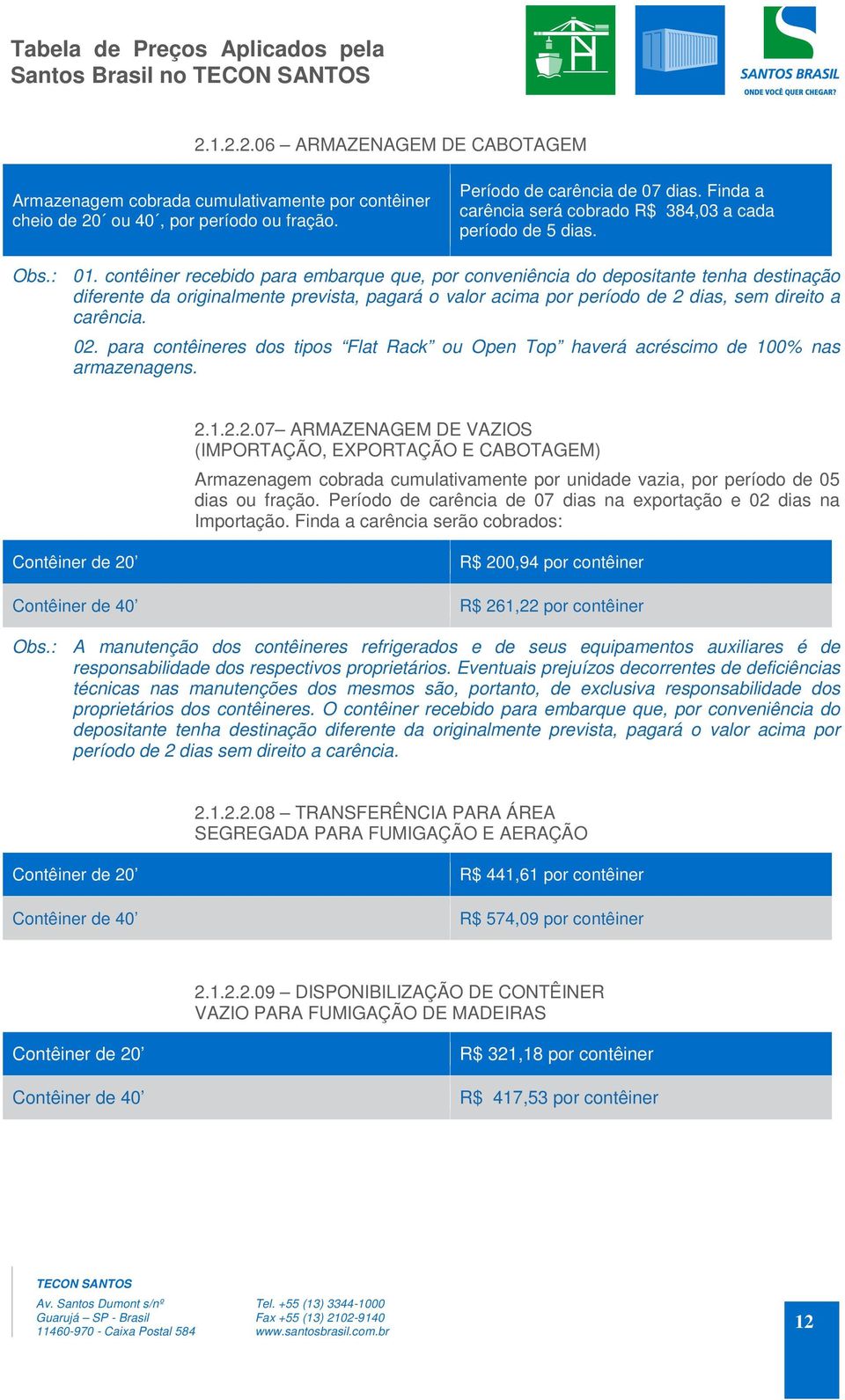 contêiner recebido para embarque que, por conveniência do depositante tenha destinação diferente da originalmente prevista, pagará o valor acima por período de 2 dias, sem direito a carência. 02.