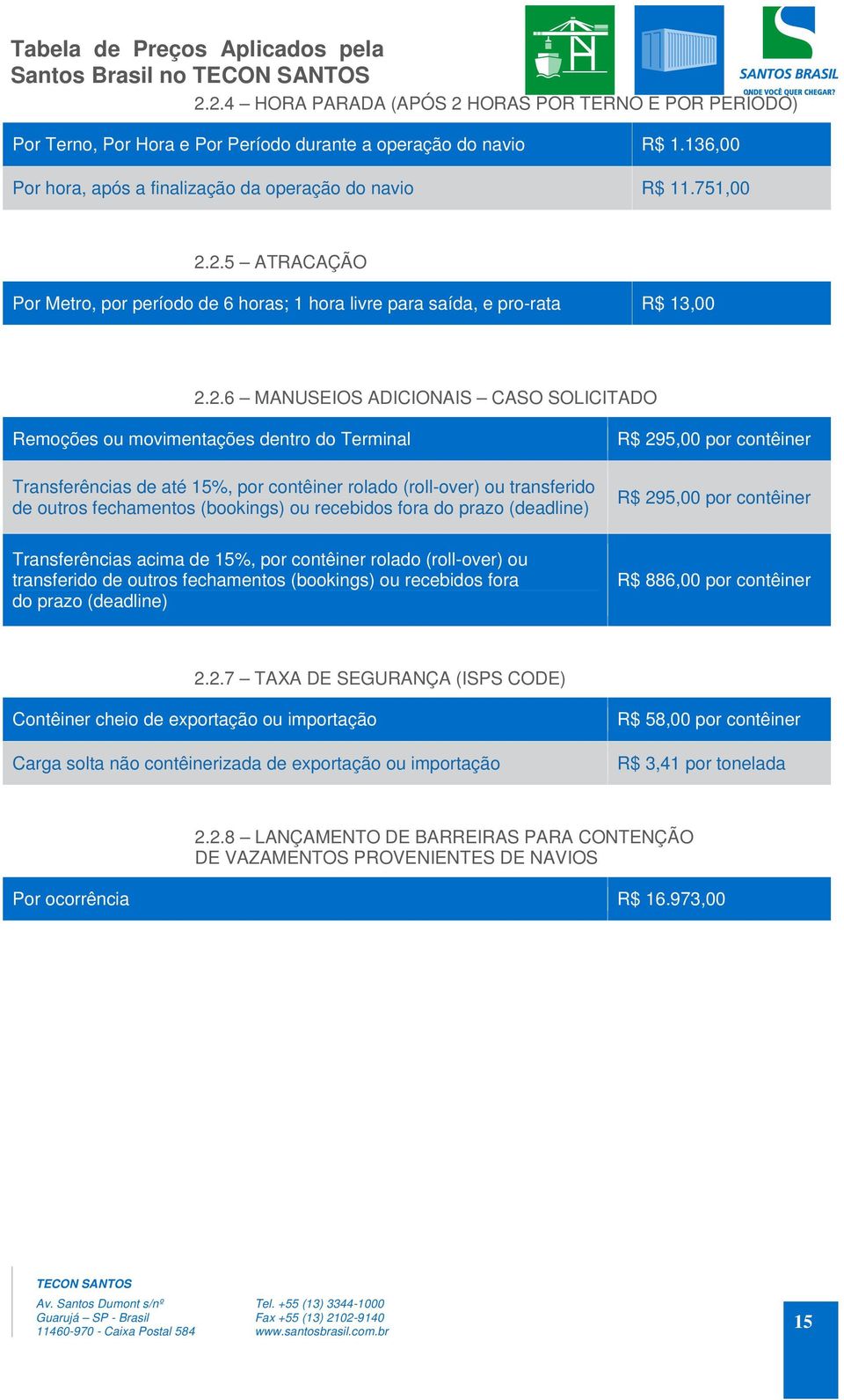 2.5 ATRACAÇÃO Por Metro, por período de 6 horas; 1 hora livre para saída, e pro-rata R$ 13,00 2.2.6 MANUSEIOS ADICIONAIS CASO SOLICITADO Remoções ou movimentações dentro do Terminal Transferências de