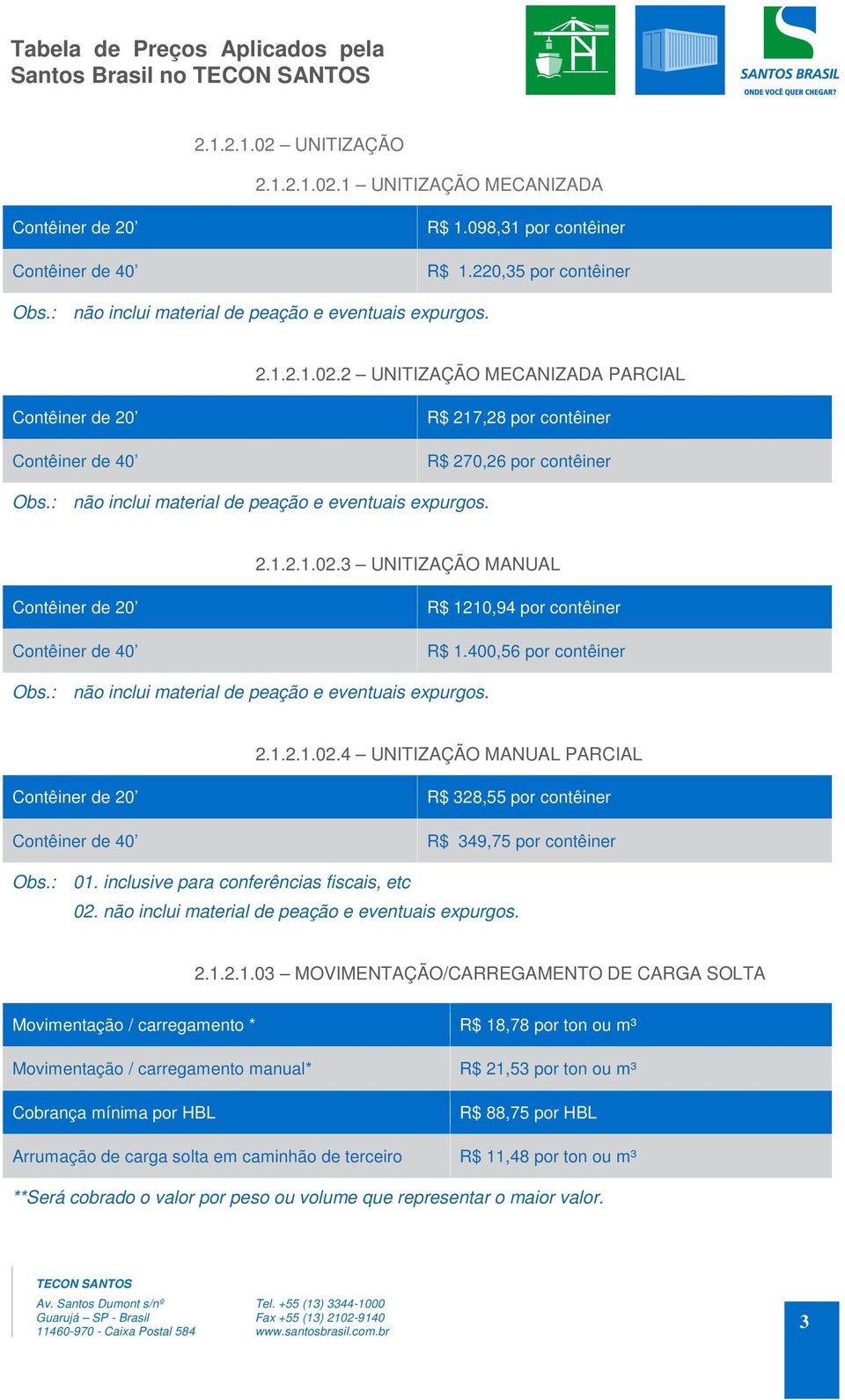 : 01. inclusive para conferências fiscais, etc 02. não inclui material de peação e eventuais expurgos. 2.1.2.1.03 MOVIMENTAÇÃO/CARREGAMENTO DE CARGA SOLTA Movimentação / carregamento * R$ 18,78 por