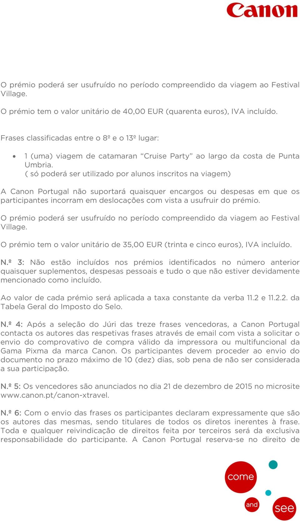 ( só poderá ser utilizado por alunos inscritos na viagem) A Canon Portugal não suportará quaisquer encargos ou despesas em que os participantes incorram em deslocações com vista a usufruir do prémio.