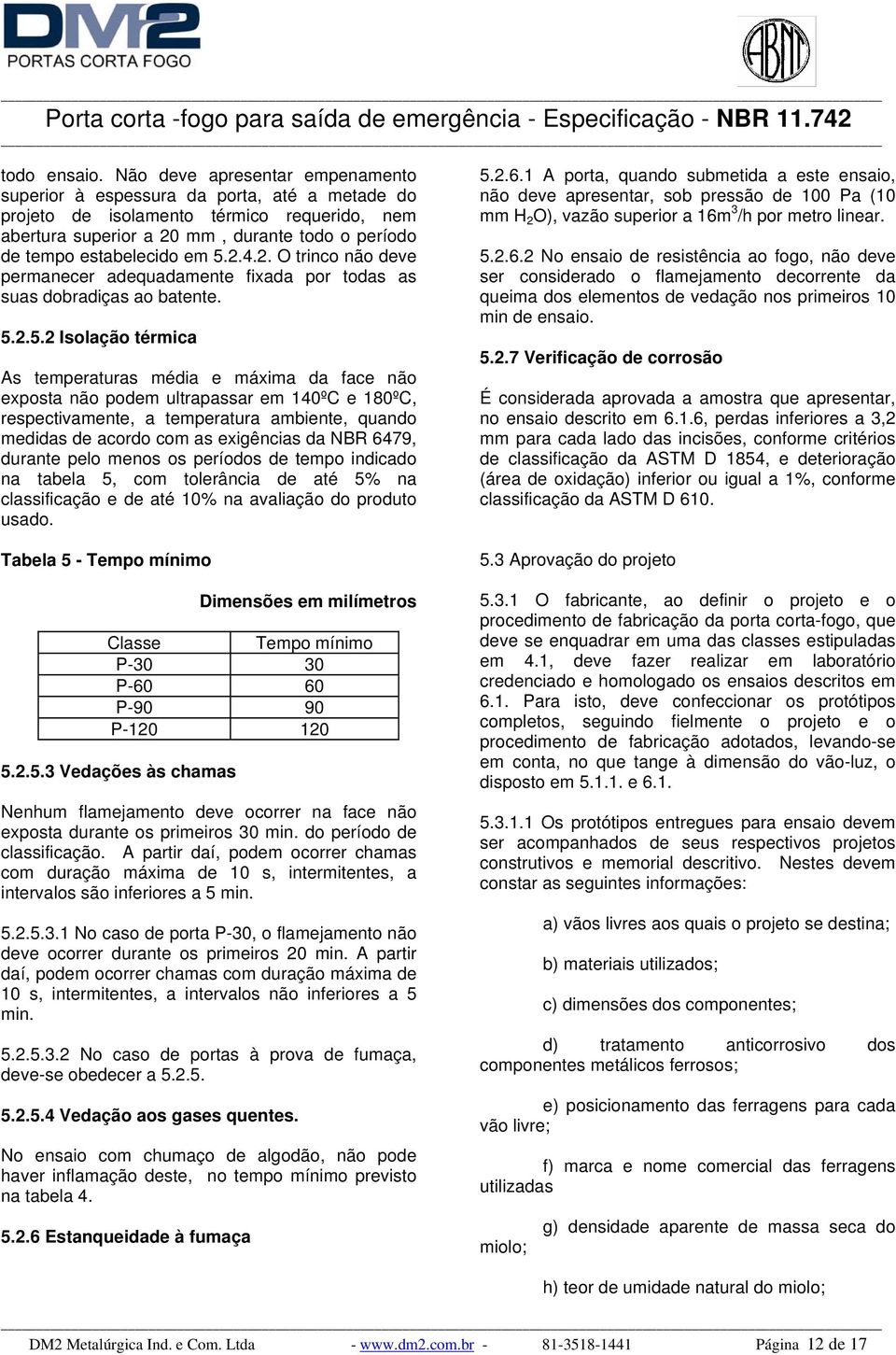 5.2.4.2. O trinco não deve permanecer adequadamente fixada por todas as suas dobradiças ao batente. 5.2.5.2 Isolação térmica As temperaturas média e máxima da face não exposta não podem ultrapassar