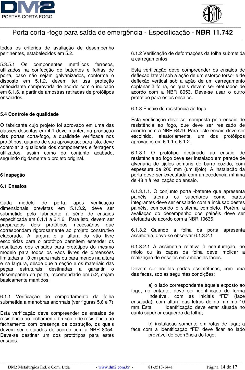 1.6, a partir de amostras retiradas de protótipos ensaiados. 5.4 Controle de qualidade O fabricante cujo projeto foi aprovado em uma das classes descritas em 4.