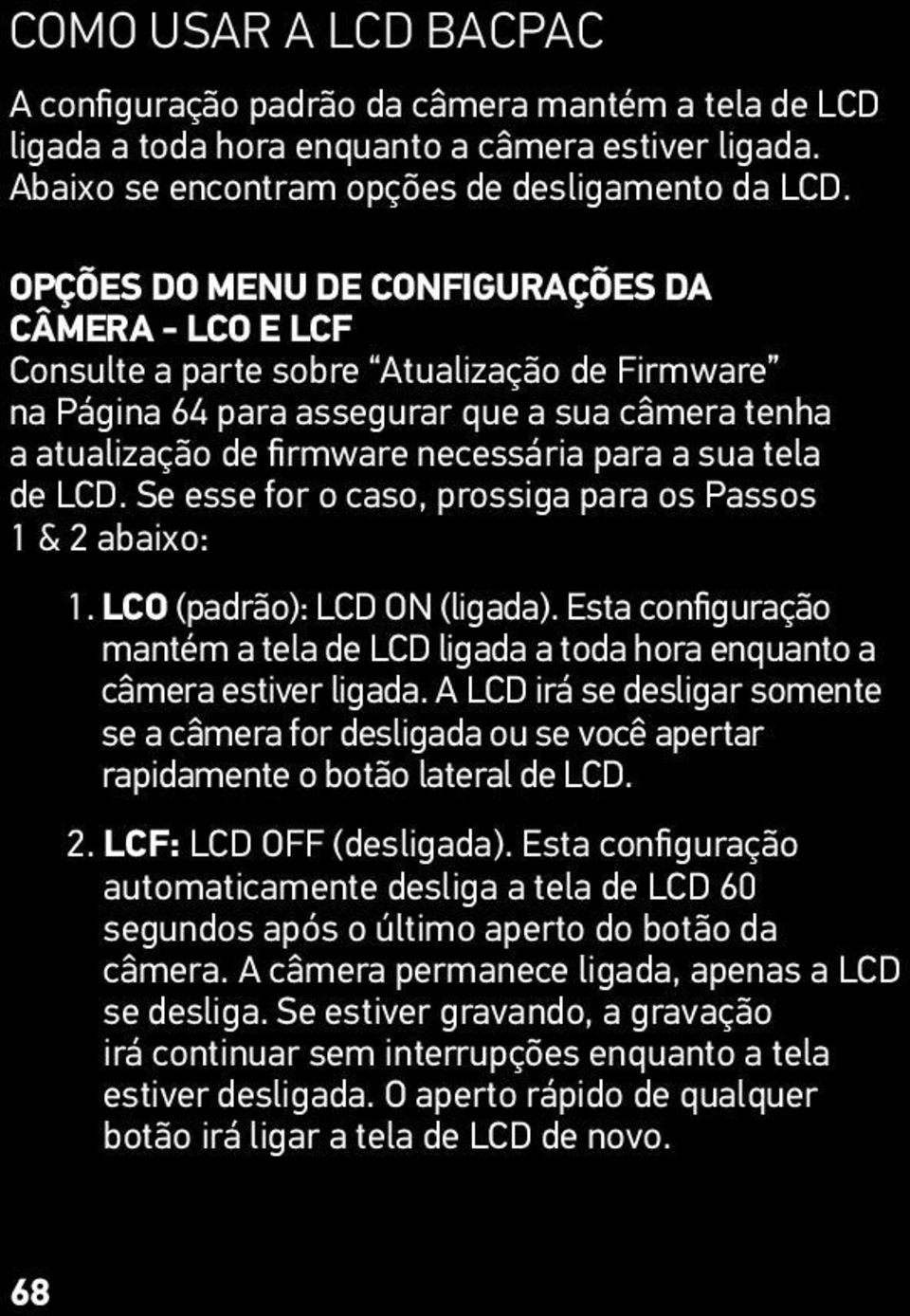 tela de LCD. Se esse for o caso, prossiga para os Passos 1 & 2 abaixo: 1. LCO (padrão): LCD ON (ligada). Esta configuração mantém a tela de LCD ligada a toda hora enquanto a câmera estiver ligada.