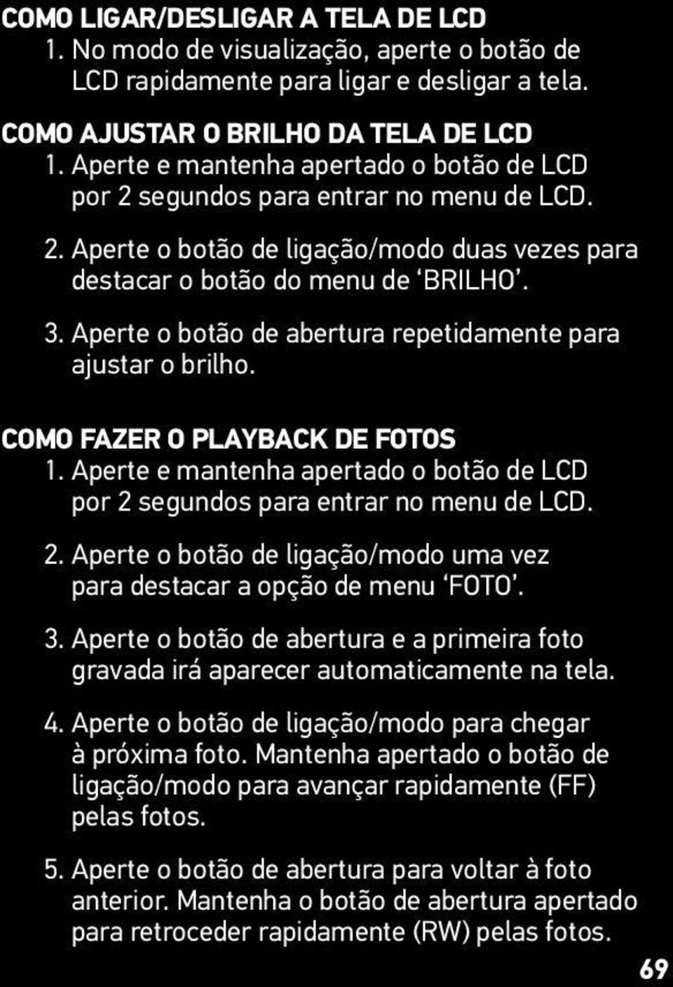 Aperte o botão de abertura repetidamente para ajustar o brilho. COMO FAZER O PLAYBACK DE FOTOS 1. Aperte e mantenha apertado o botão de LCD por 2 